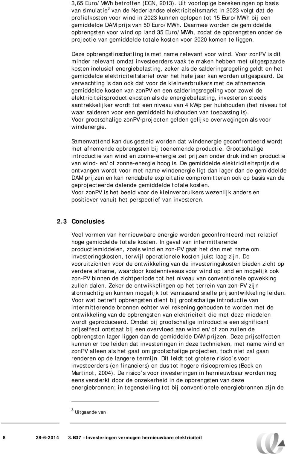 prijs van 50 Euro/MWh. Daarmee worden de gemiddelde opbrengsten voor wind op land 35 Euro/MWh, zodat de opbrengsten onder de projectie van gemiddelde totale kosten voor 2020 komen te liggen.