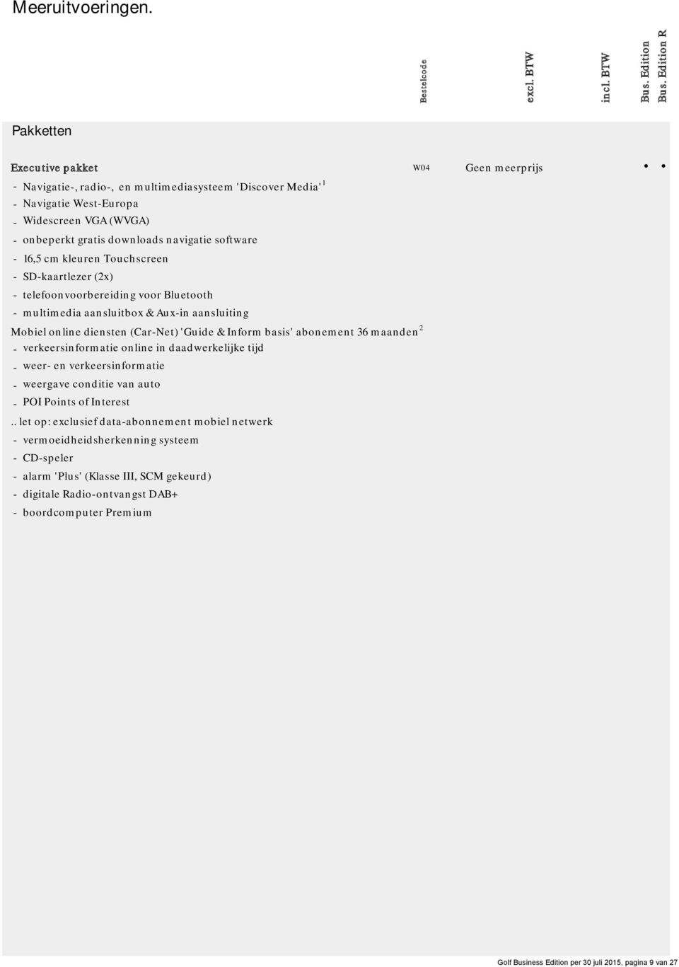 software - 16,5 cm kleuren Touchscreen - SD-kaartlezer (2x) - telefoonvoorbereiding voor Bluetooth - multimedia aansluitbox & Aux-in aansluiting Mobiel online diensten (Car-Net) 'Guide & Inform