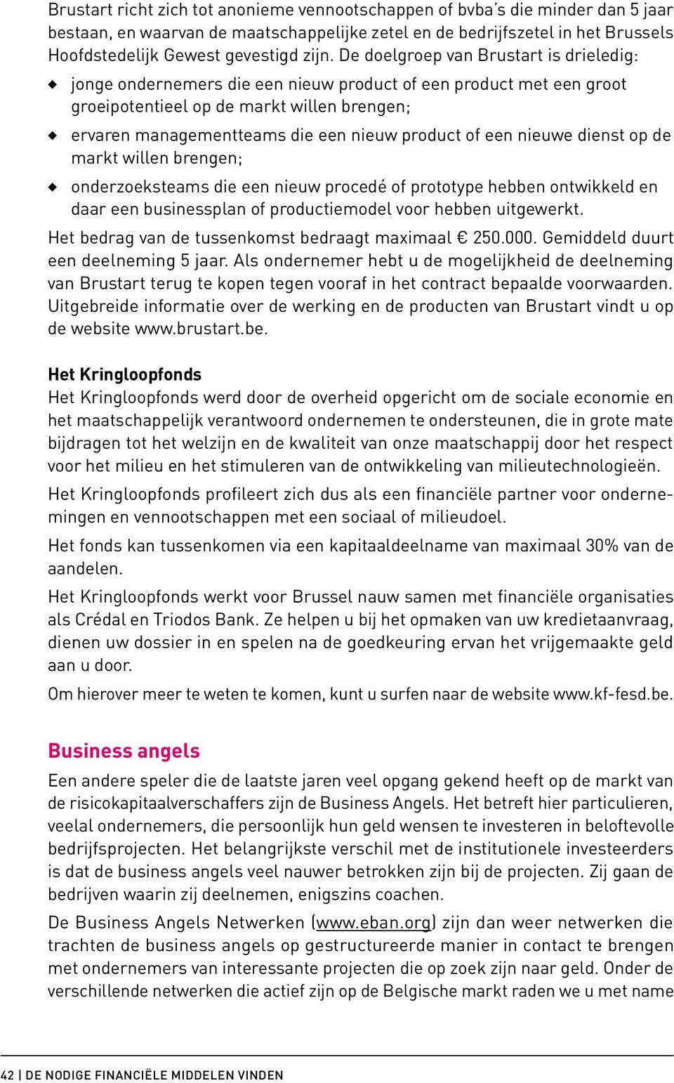 of een nieuwe dienst op de markt willen brengen; onderzoeksteams die een nieuw procedé of prototype hebben ontwikkeld en daar een businessplan of productiemodel voor hebben uitgewerkt.