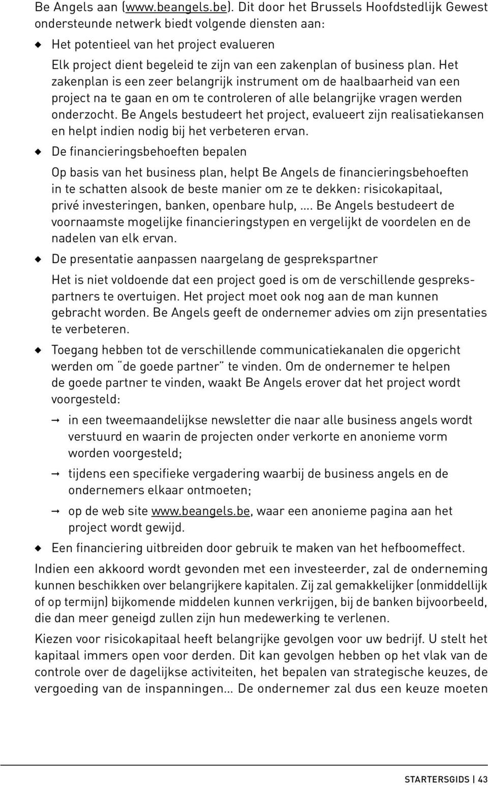 plan. Het zakenplan is een zeer belangrijk instrument om de haalbaarheid van een project na te gaan en om te controleren of alle belangrijke vragen werden onderzocht.