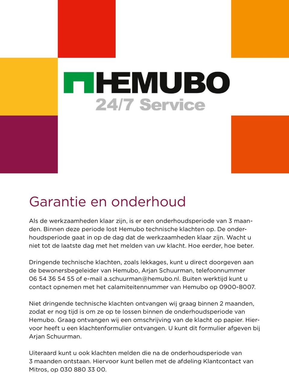 Dringende technische klachten, zoals lekkages, kunt u direct doorgeven aan de bewonersbegeleider van Hemubo, Arjan Schuurman, telefoonnummer 06 54 36 54 55 of e-mail a.schuurman@hemubo.nl.