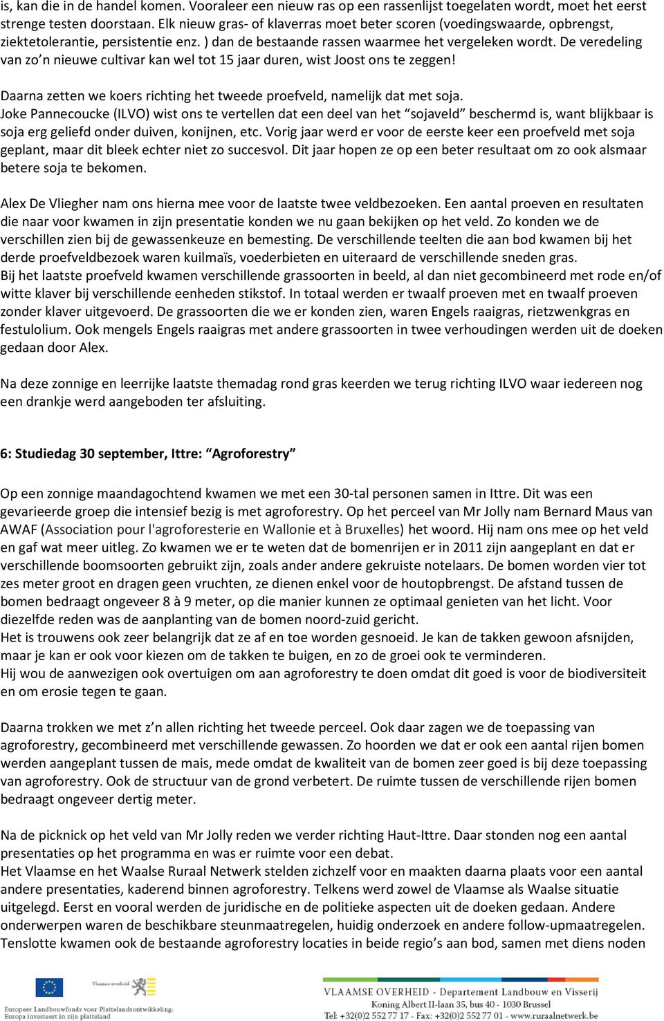 De veredeling van zo n nieuwe cultivar kan wel tot 15 jaar duren, wist Joost ons te zeggen! Daarna zetten we koers richting het tweede proefveld, namelijk dat met soja.