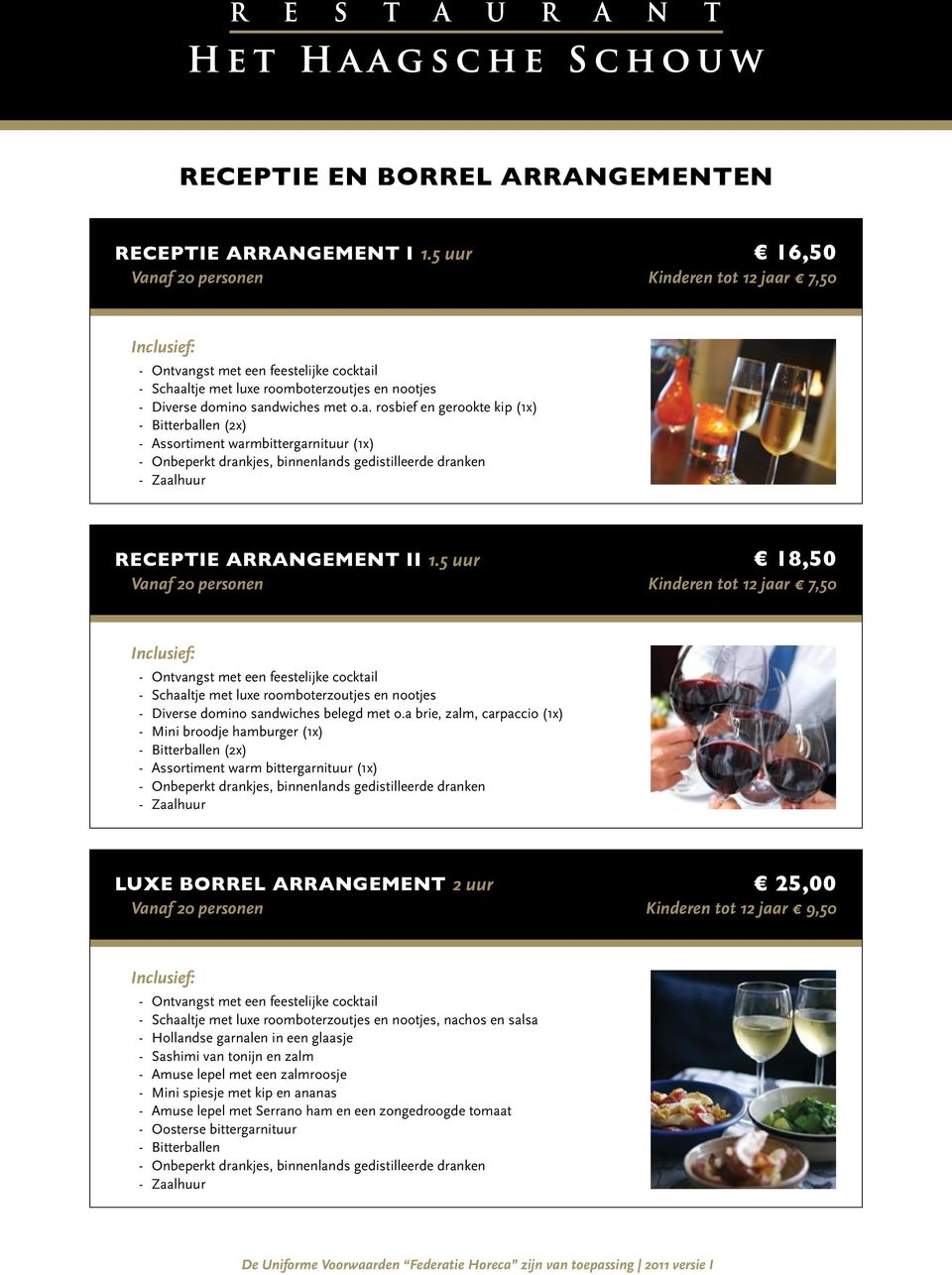 r 7,50 - Ontvangst met een feestelijke cocktail - Schaaltje met luxe roomboterzoutjes en nootjes - Diverse domino sandwiches met o.a. rosbief en gerookte kip (1x) - Bitterballen (2x) - Assortiment warmbittergarnituur (1x) - Onbeperkt drankjes, binnenlands gedistilleerde dranken - Zaalhuur Receptie arrangement II 1.