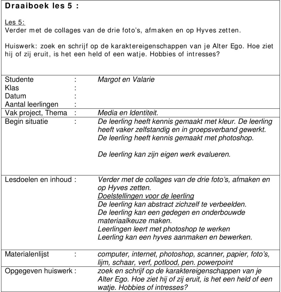 De leerling heeft vaker zelfstandig en in groepsverband gewerkt. De leerling heeft kennis gemaakt met photoshop. De leerling kan zijn eigen werk evalueren.