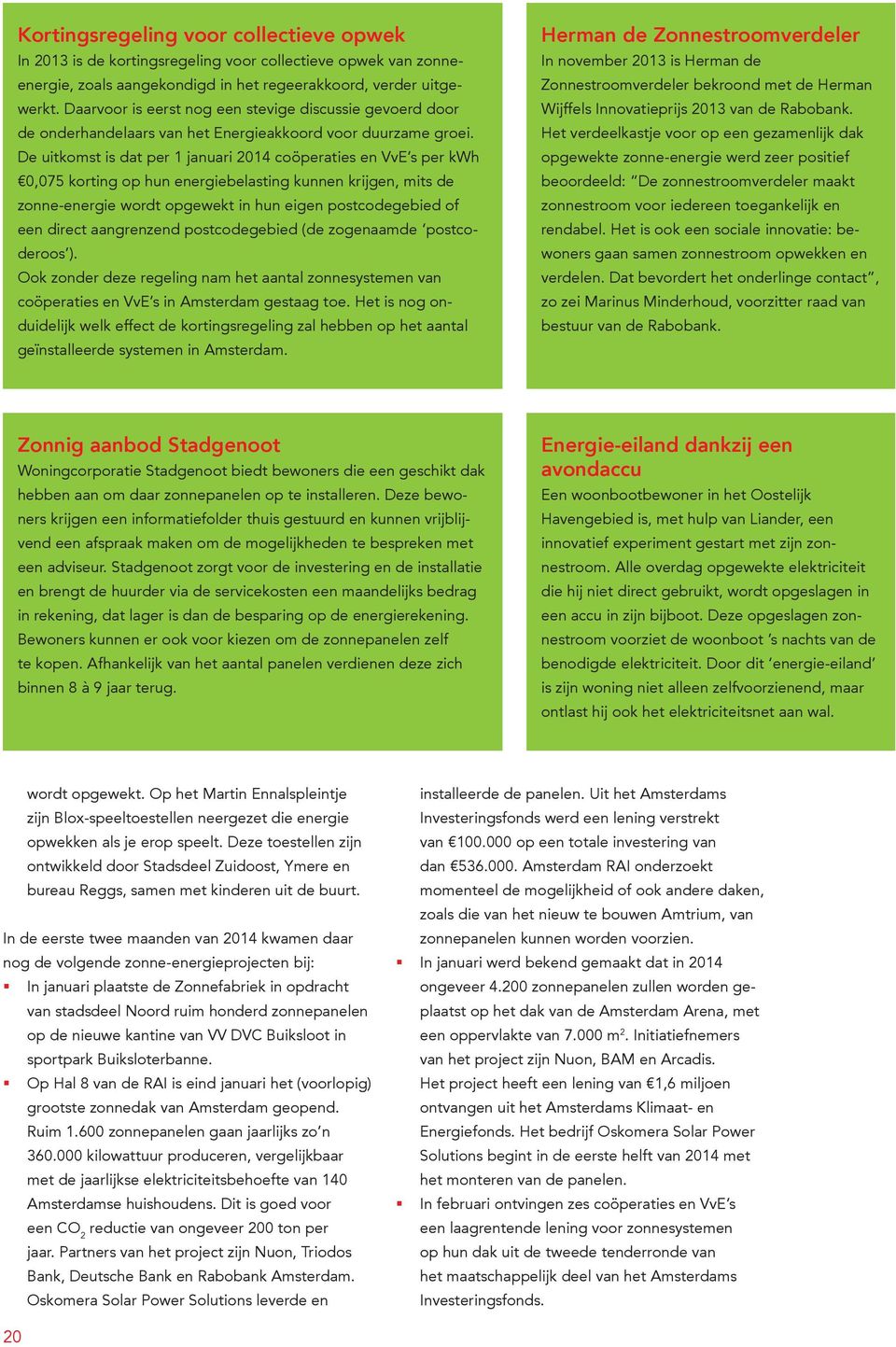 De uitkomst is dat per 1 januari 2014 coöperaties en VvE s per kwh 0,075 korting op hun energiebelasting kunnen krijgen, mits de zonne-energie wordt opgewekt in hun eigen postcodegebied of een direct