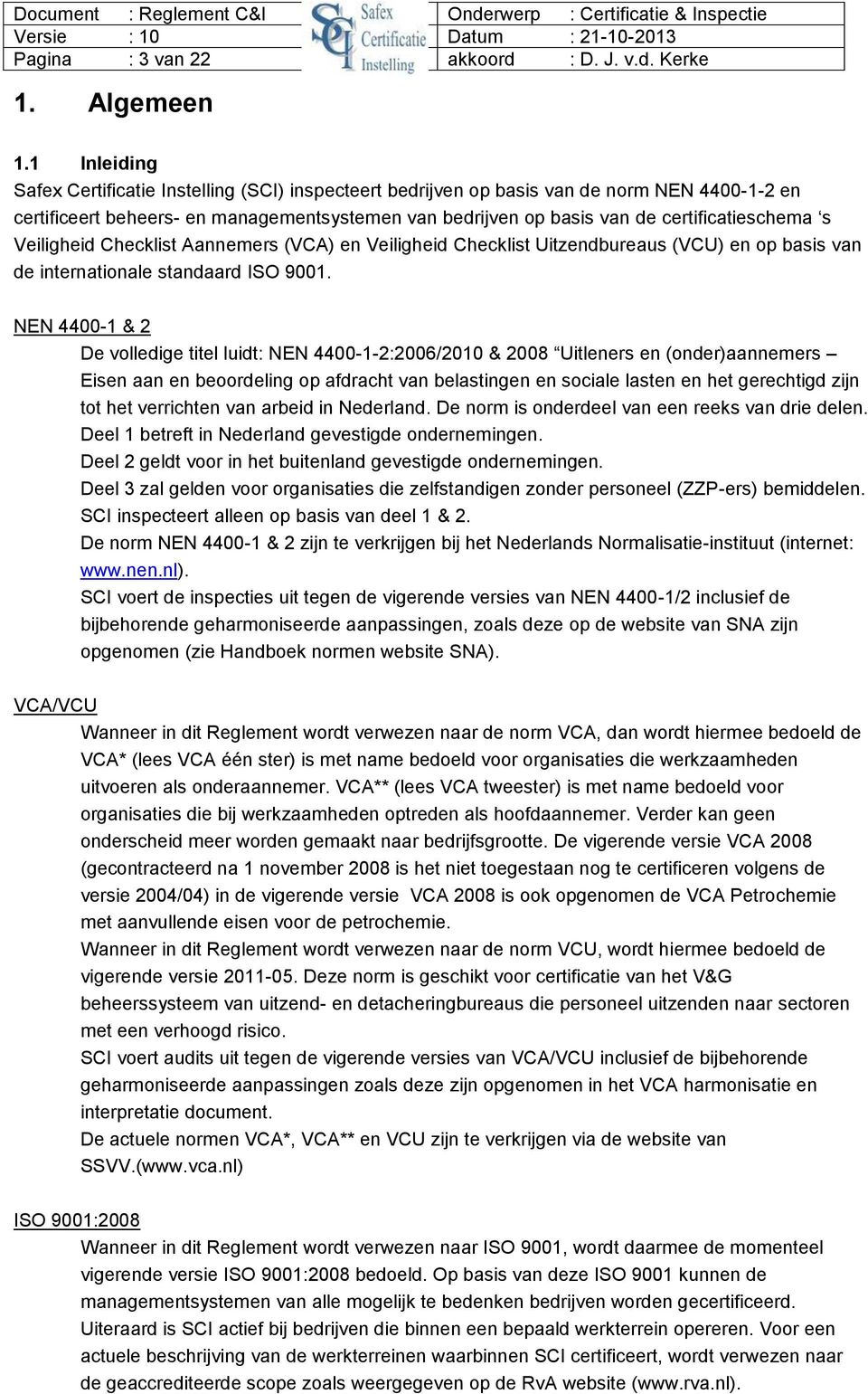 s Veiligheid Checklist Aannemers (VCA) en Veiligheid Checklist Uitzendbureaus (VCU) en op basis van de internationale standaard ISO 9001.