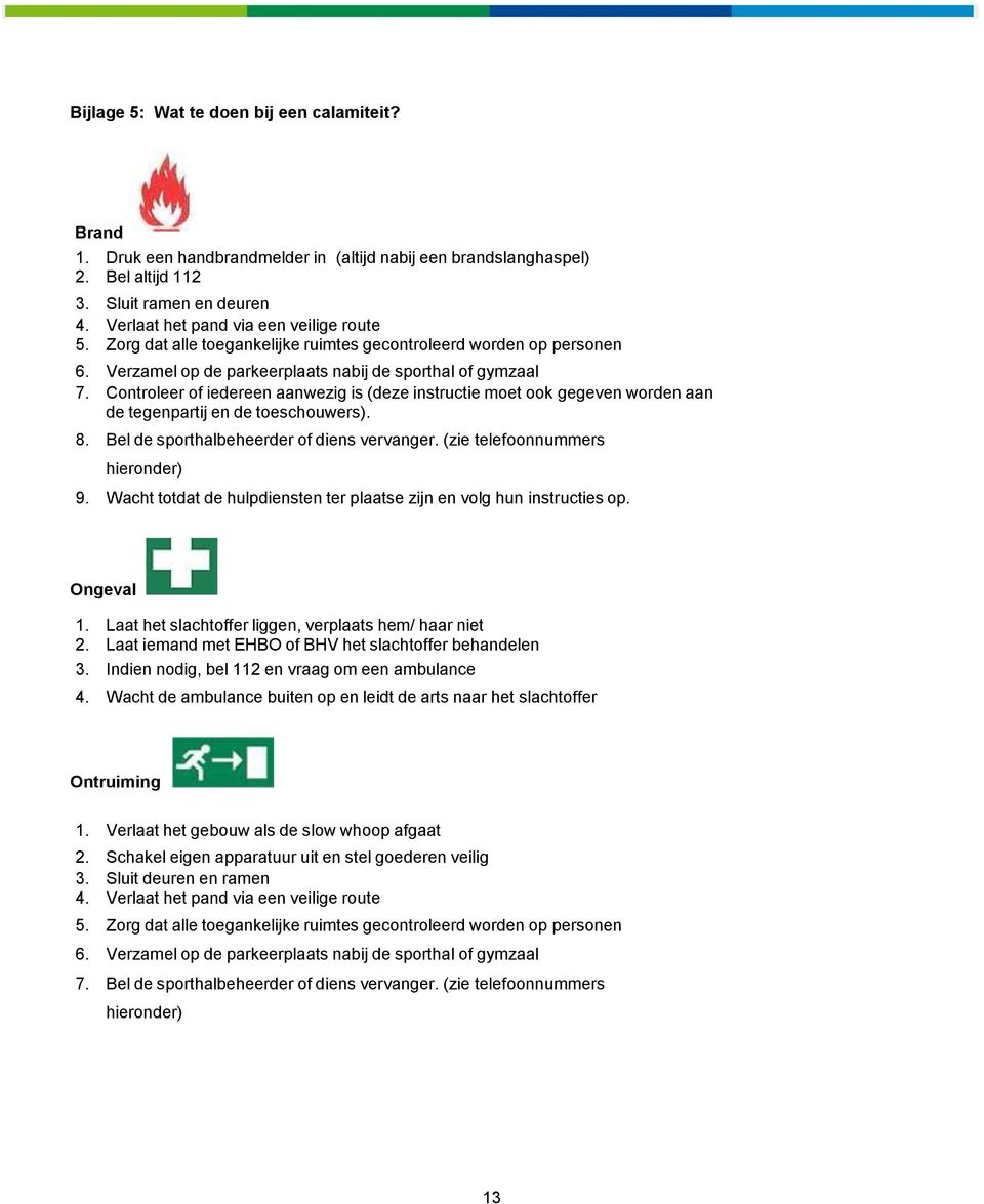 Controleer of iedereen aanwezig is (deze instructie moet ook gegeven worden aan de tegenpartij en de toeschouwers). 8. Bel de sporthalbeheerder of diens vervanger. (zie telefoonnummers hieronder) 9.