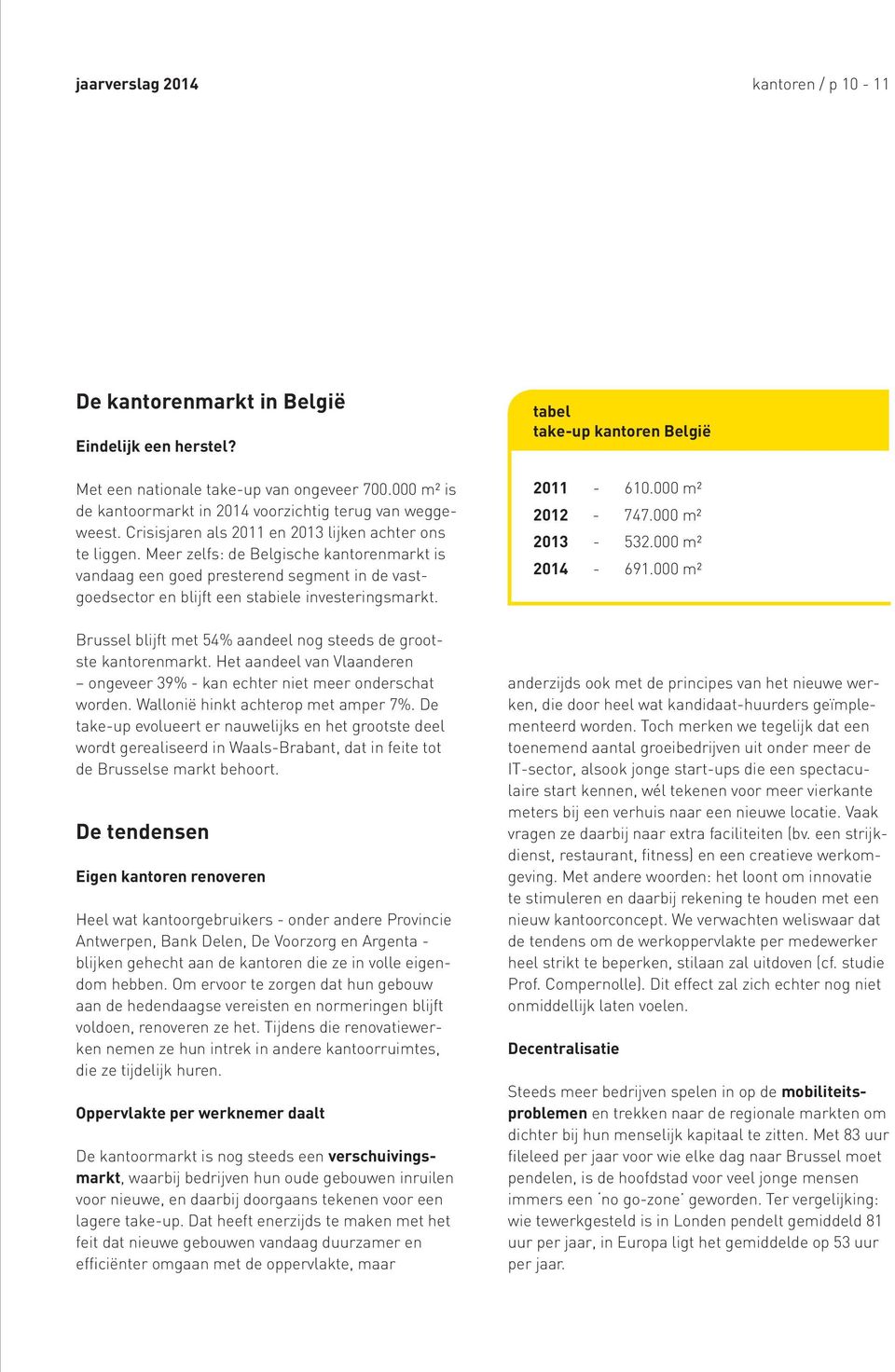 Brussel blijft met 54% aandeel nog steeds de grootste kantorenmarkt. Het aandeel van Vlaanderen ongeveer 39% - kan echter niet meer onderschat worden. Wallonië hinkt achterop met amper 7%.