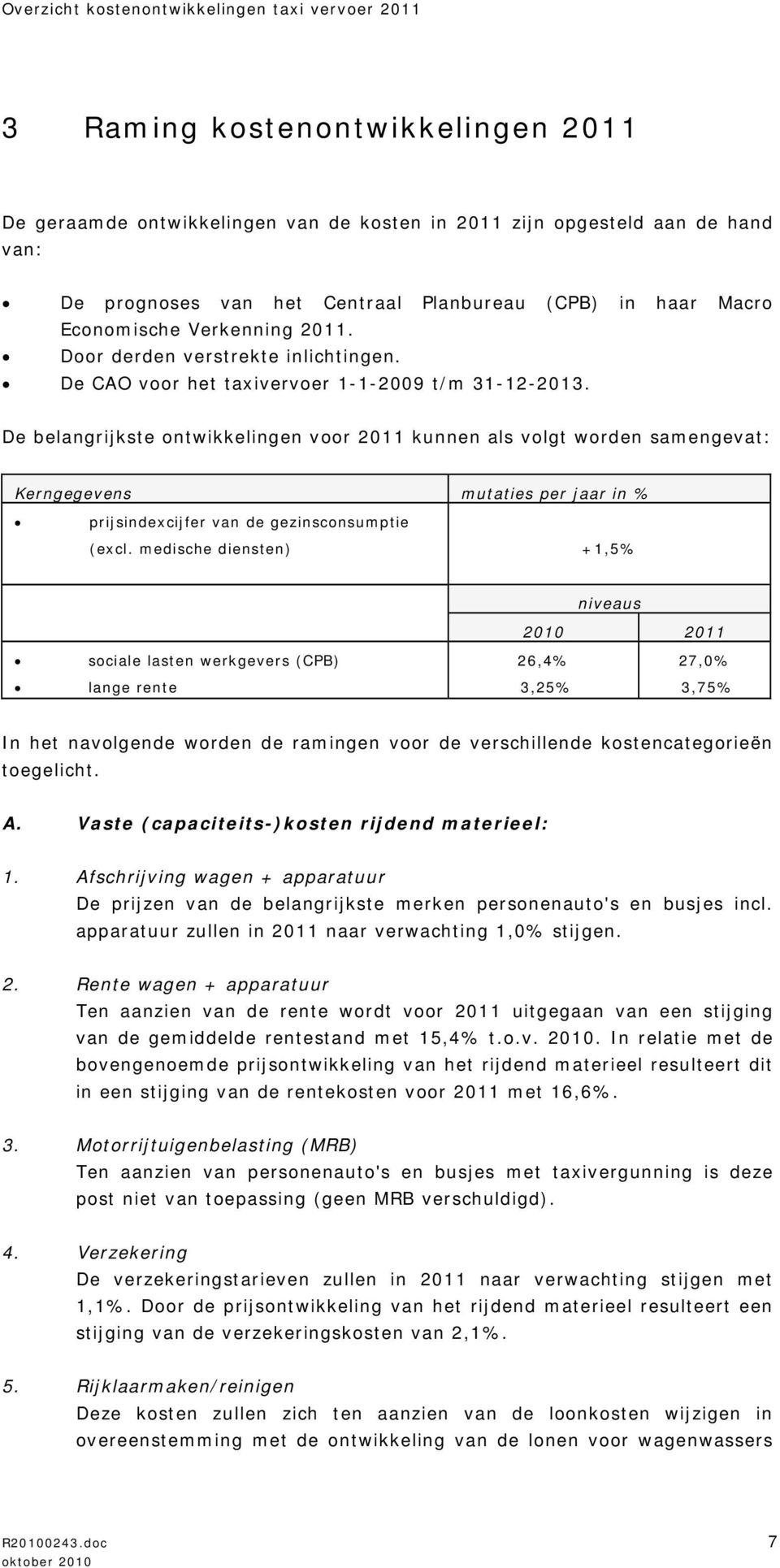 De belangrijkste ontwikkelingen voor 2011 kunnen als volgt worden samengevat: Kerngegevens mutaties per jaar in % prijsindexcijfer van de gezinsconsumptie (excl.