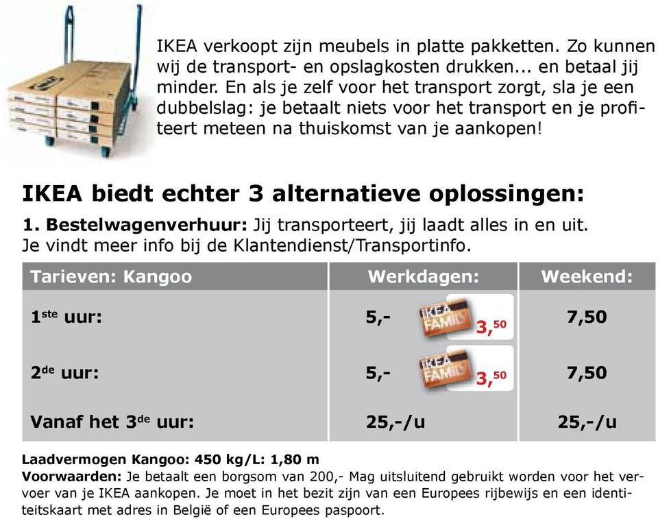 IKEA biedt echter 3 alternatieve oplossingen: 1. Bestelwagenverhuur: Jij transporteert, jij laadt alles in en uit. Je vindt meer info bij de Klantendienst/Transportinfo.