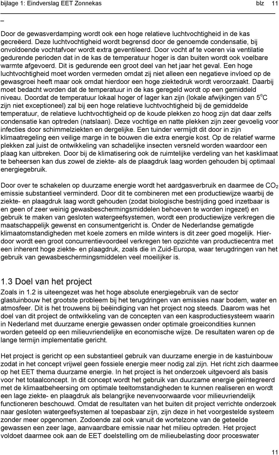 Door vocht af te voeren via ventilatie gedurende perioden dat in de kas de temperatuur hoger is dan buiten wordt ook voelbare warmte afgevoerd. Dit is gedurende een groot deel van het jaar het geval.