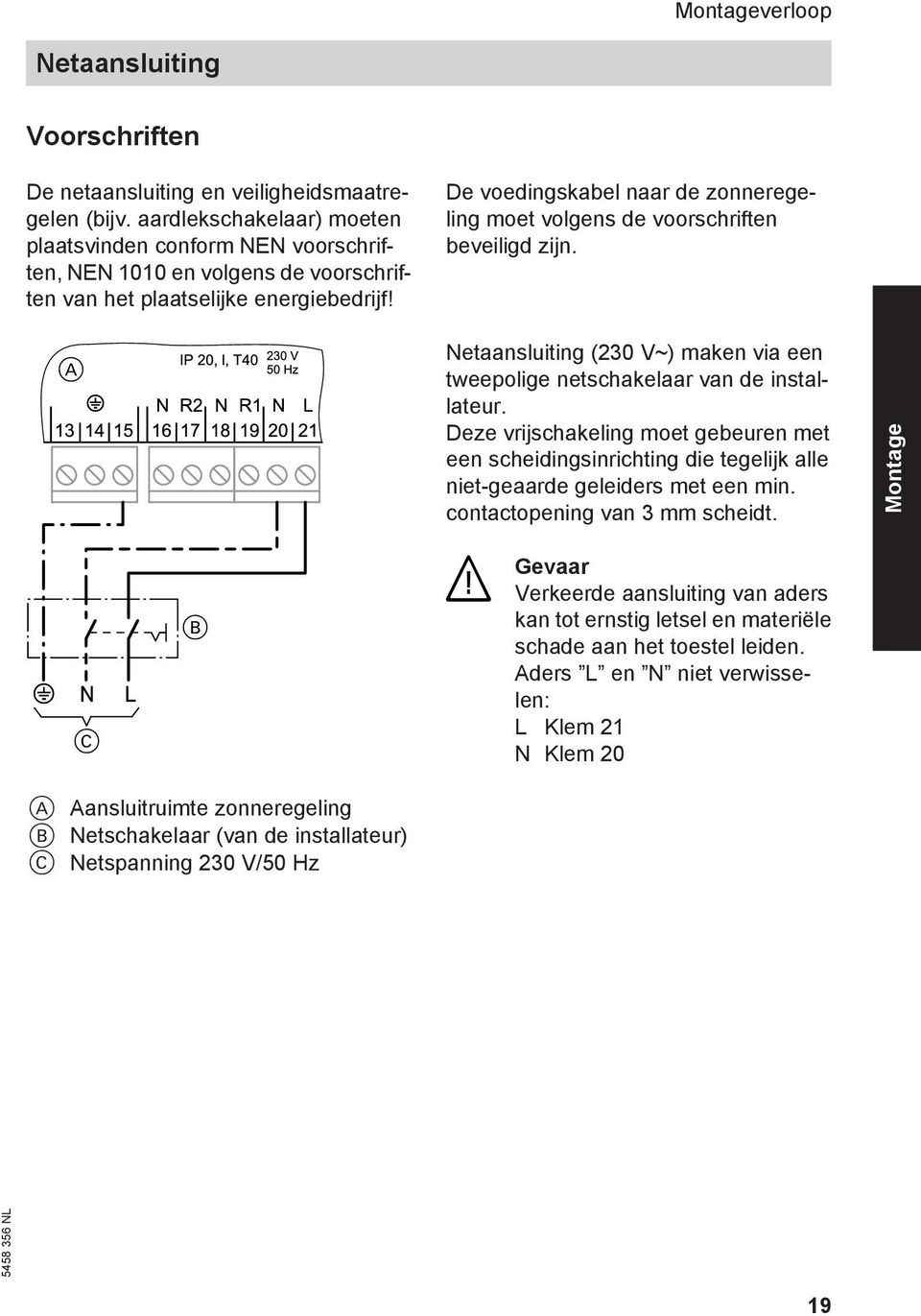 A De voedingskabel naar de zonneregeling moet volgens de voorschriften beveiligd zijn. Netaansluiting (230 V~) maken via een tweepolige netschakelaar van de installateur.