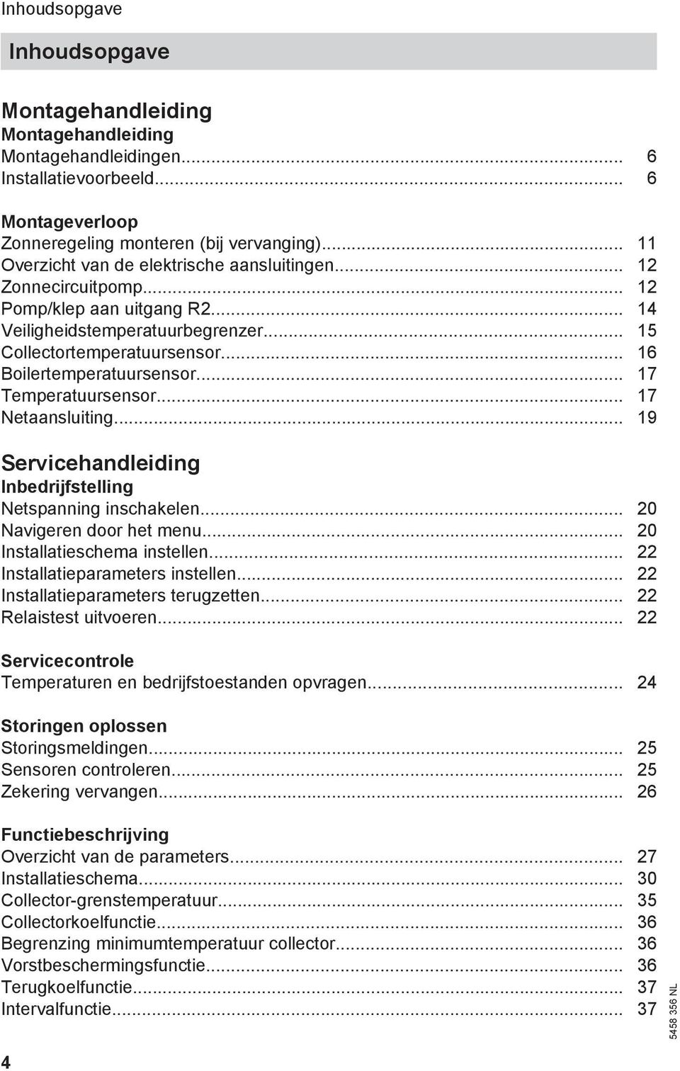 .. 16 Boilertemperatuursensor... 17 Temperatuursensor... 17 Netaansluiting... 19 Servicehandleiding Inbedrijfstelling Netspanning inschakelen... 20 Navigeren door het menu.