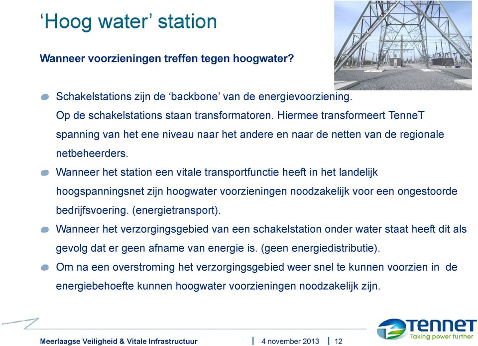 Wanneer het station een vitale transportfunctie heeft in het landelijk hoogspanningsnet zijn hoogwater voorzieningen noodzakelijk voor een ongestoorde bedrijfsvoering. (energietransport).