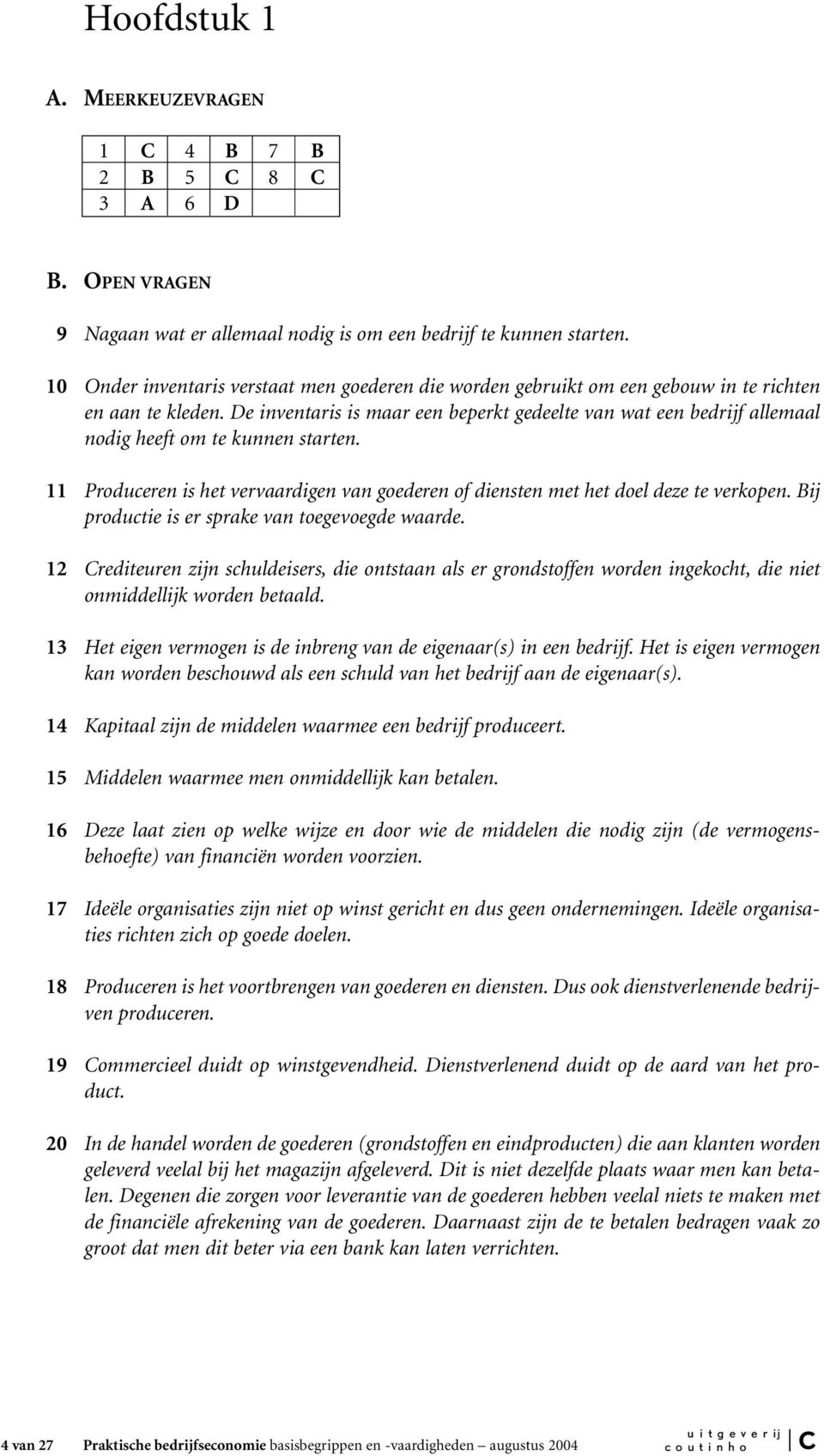 De inventaris is maar een beperkt gedeelte van wat een bedrijf allemaal nodig heeft om te kunnen starten. 11 Produceren is het vervaardigen van goederen of diensten met het doel deze te verkopen.