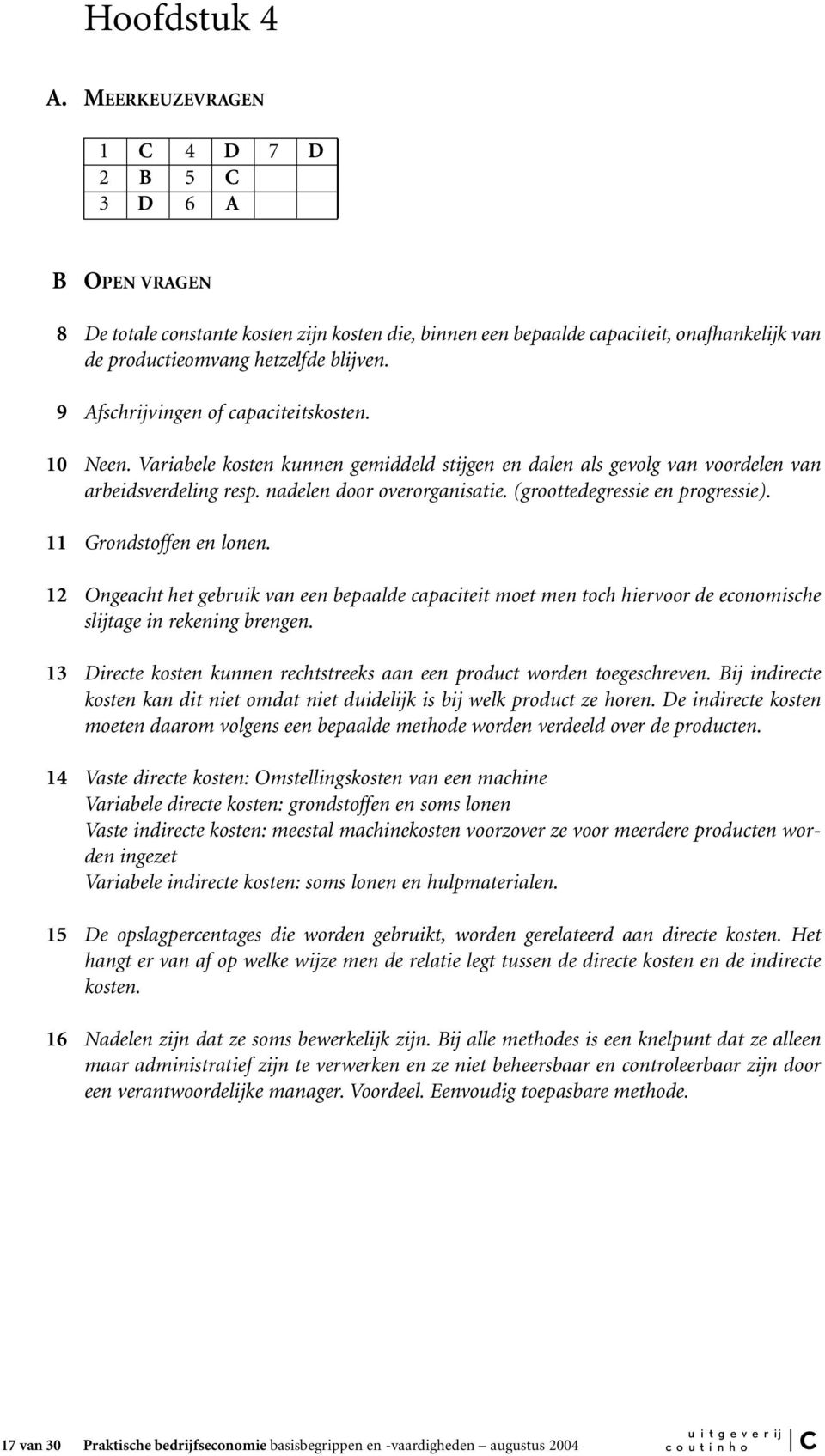 9 Afschrijvingen of capaciteitskosten. 10 Neen. Variabele kosten kunnen gemiddeld stijgen en dalen als gevolg van voordelen van arbeidsverdeling resp. nadelen door overorganisatie.