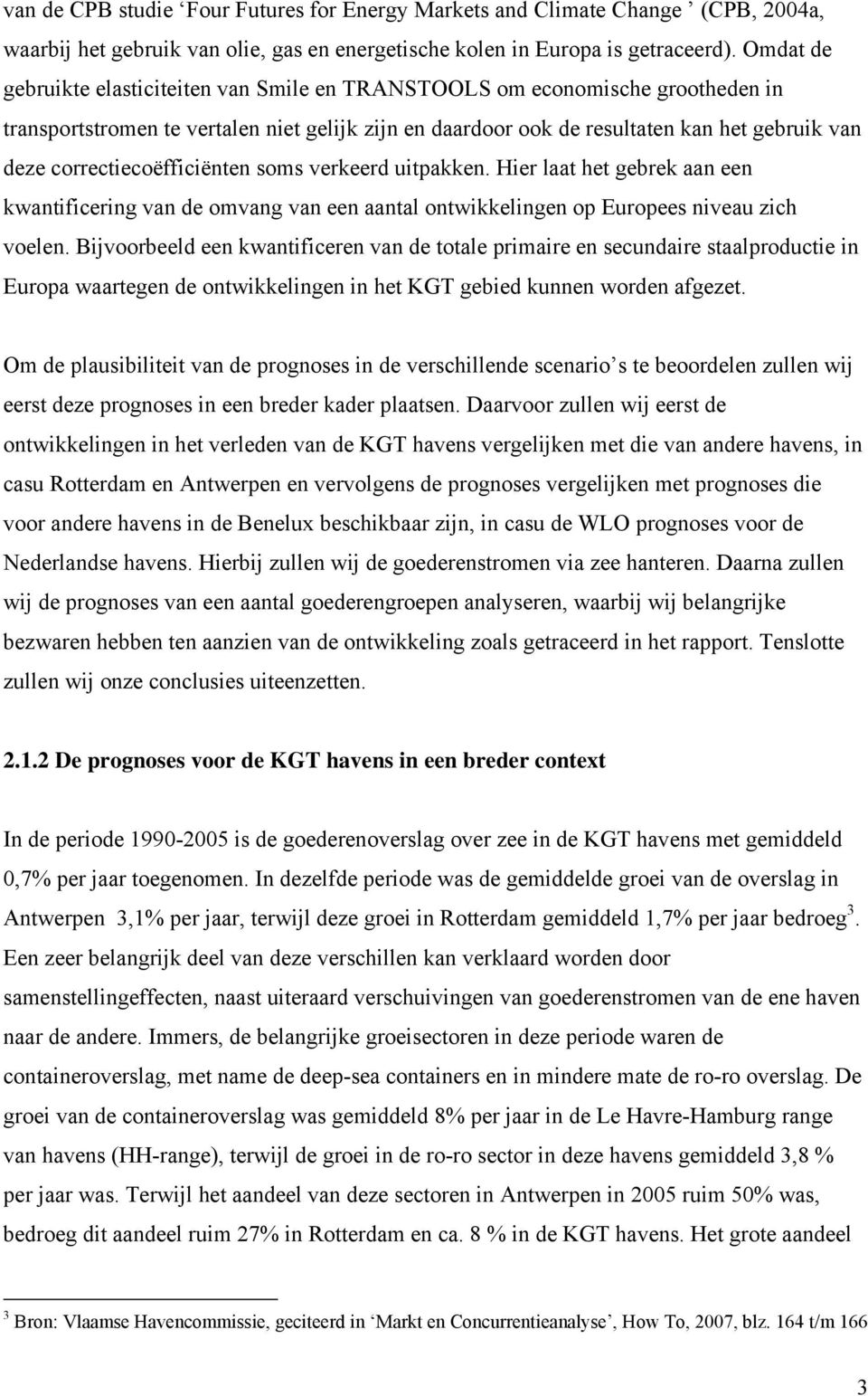 correctiecoëfficiënten soms verkeerd uitpakken. Hier laat het gebrek aan een kwantificering van de omvang van een aantal ontwikkelingen op Europees niveau zich voelen.