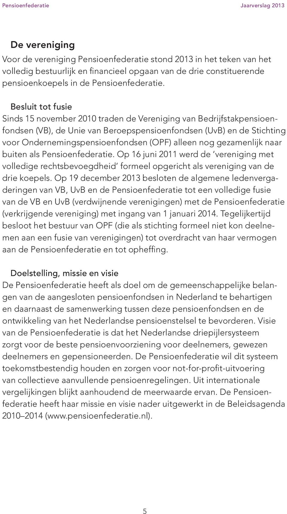 alleen nog gezamenlijk naar buiten als Pensioenfederatie. Op 16 juni 2011 werd de vereniging met volledige rechtsbevoegdheid formeel opgericht als vereniging van de drie koepels.