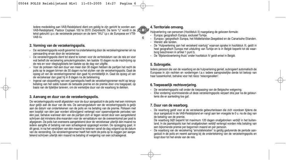 - De verzekeringspolis wordt gevormd na ondertekening door de verzekeringsnemer en na aanvaarding ervan door de verzekeraar.