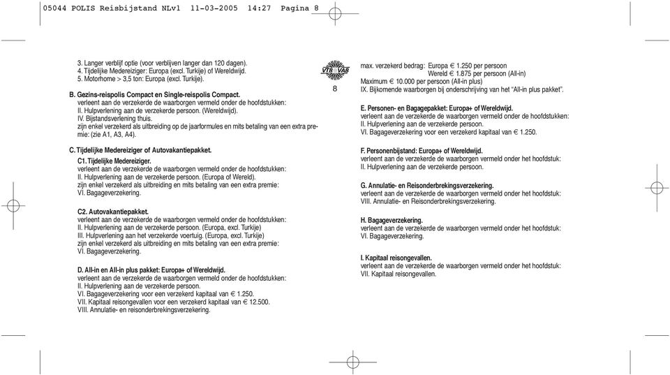 Hulpverlening aan de verzekerde persoon. (Wereldwijd). IV. Bijstandsverlening thuis. zijn enkel verzekerd als uitbreiding op de jaarformules en mits betaling van een extra premie: (zie A1, A3, A4). C.