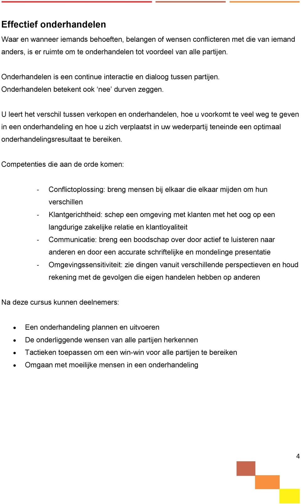 U leert het verschil tussen verkopen en onderhandelen, hoe u voorkomt te veel weg te geven in een onderhandeling en hoe u zich verplaatst in uw wederpartij teneinde een optimaal