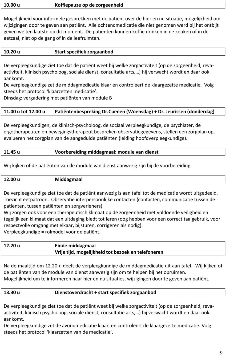 10.20 u Start specifiek zorgaanbod De verpleegkundige ziet toe dat de patiënt weet bij welke zorgactiviteit (op de zorgeenheid, revaactiviteit, klinisch psycholoog, sociale dienst, consultatie arts,