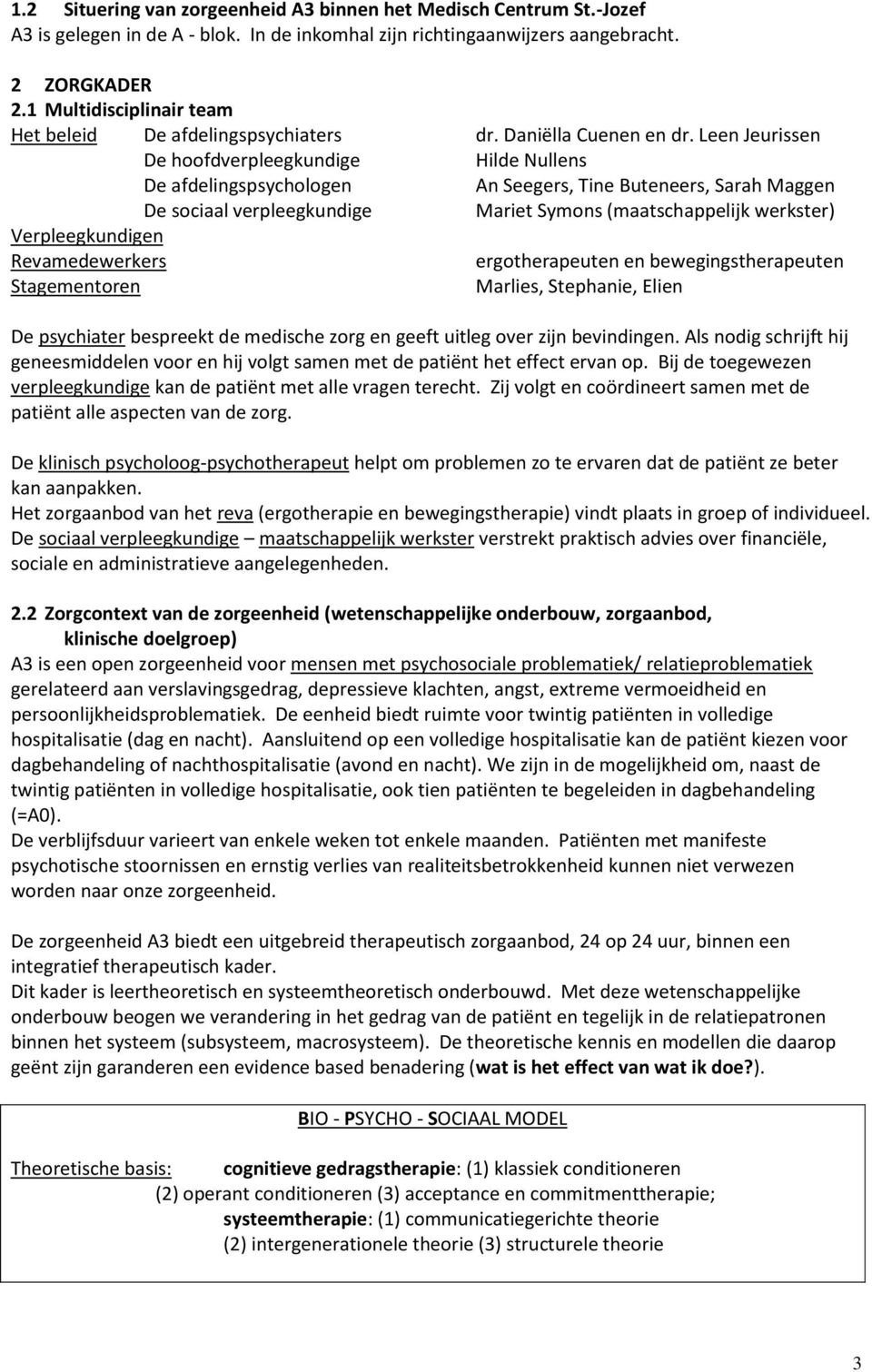 Leen Jeurissen De hoofdverpleegkundige Hilde Nullens De afdelingspsychologen An Seegers, Tine Buteneers, Sarah Maggen De sociaal verpleegkundige Mariet Symons (maatschappelijk werkster)