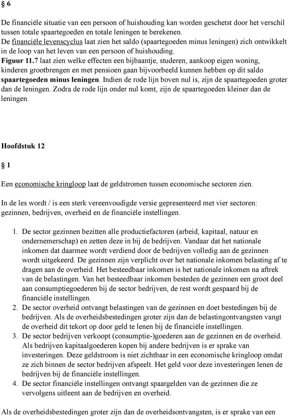 7 laat zien welke effecten een bijbaantje, studeren, aankoop eigen woning, kinderen grootbrengen en met pensioen gaan bijvoorbeeld kunnen hebben op dit saldo spaartegoeden minus leningen.