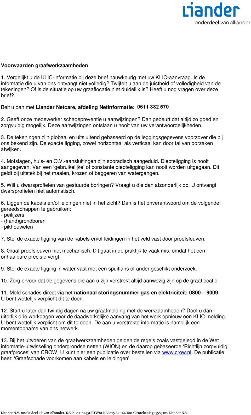 Belt u dan met Liander Netcare, afdeling Netinformatie: 06 382 570 2. Geeft onze medewerker schadepreventie u aanwijzingen? Dan gebeurt dat altijd zo goed en zorgvuldig mogelijk.