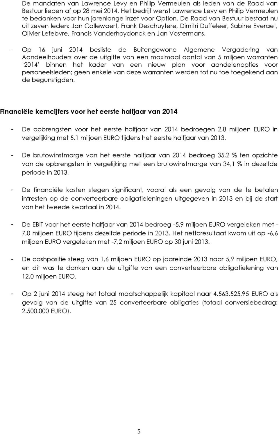 De Raad van Bestuur bestaat nu uit zeven leden: Jan Callewaert, Frank Deschuytere, Dimitri Duffeleer, Sabine Everaet, Olivier Lefebvre, Francis Vanderhoydonck en Jan Vostermans.