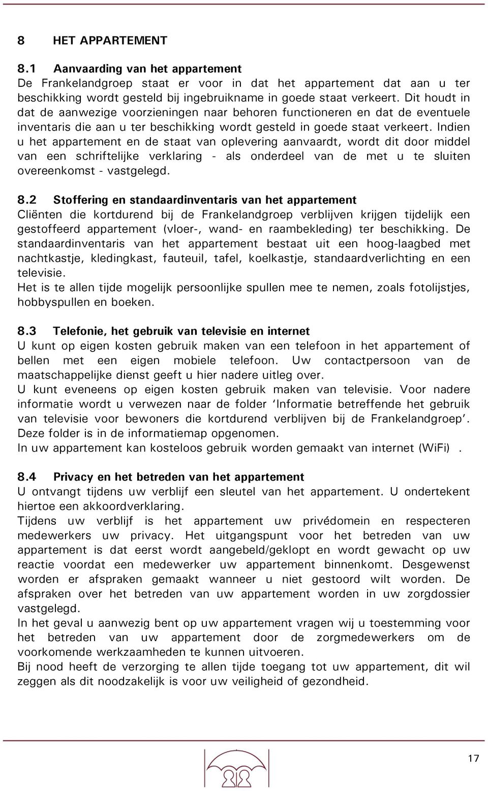 Indien u het appartement en de staat van oplevering aanvaardt, wordt dit door middel van een schriftelijke verklaring - als onderdeel van de met u te sluiten overeenkomst - vastgelegd. 8.