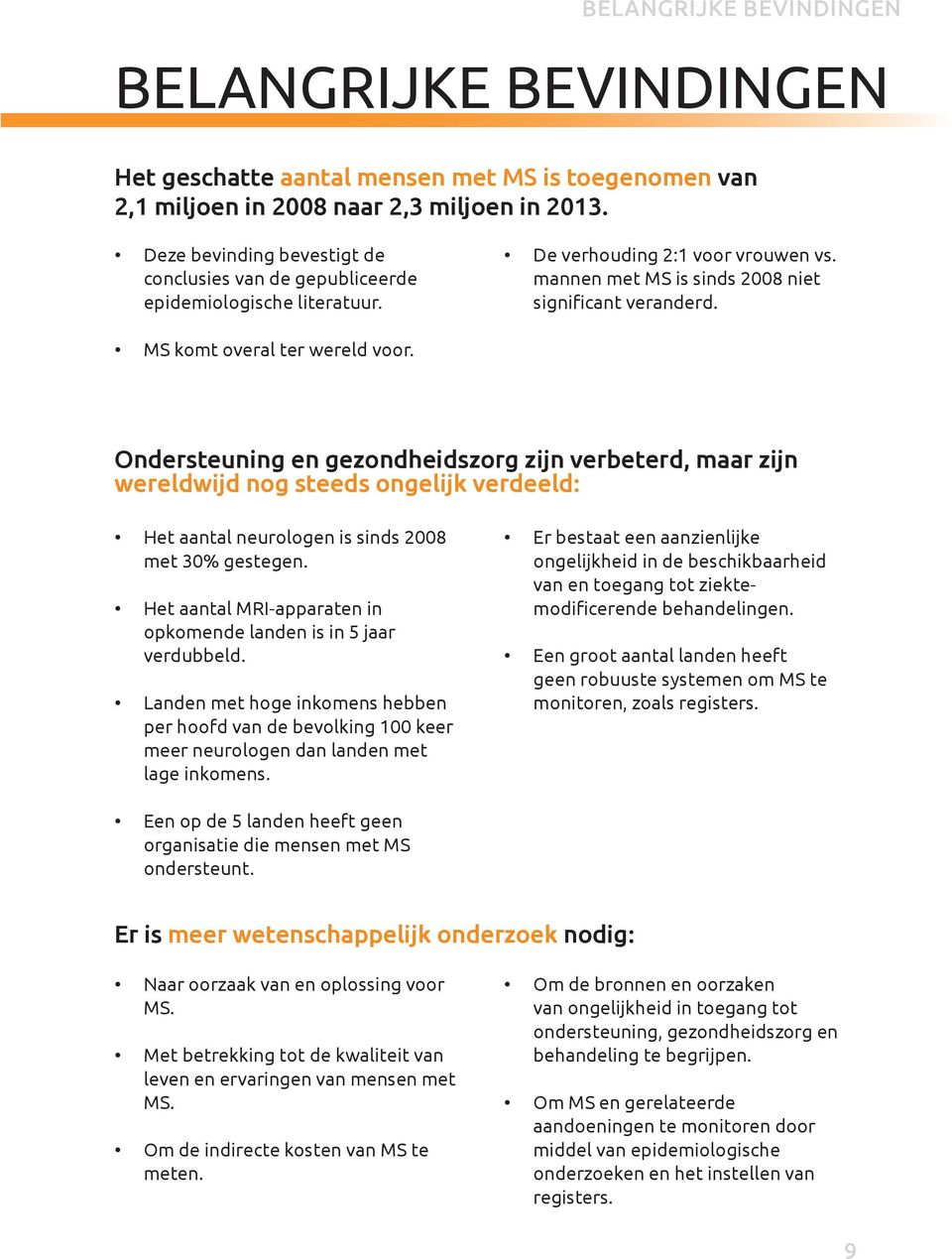 MS komt overal ter wereld voor. Ondersteuning en gezondheidszorg zijn verbeterd, maar zijn wereldwijd nog steeds ongelijk verdeeld: Het aantal neurologen is sinds 2008 met 30% gestegen.