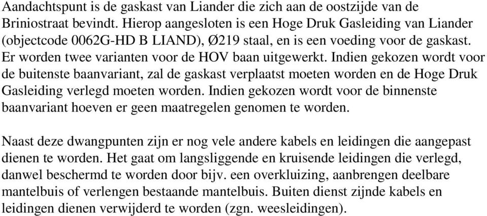 Indien gekozen wordt voor de buitenste baanvariant, zal de gaskast verplaatst moeten worden en de Hoge Druk Gasleiding verlegd moeten worden.