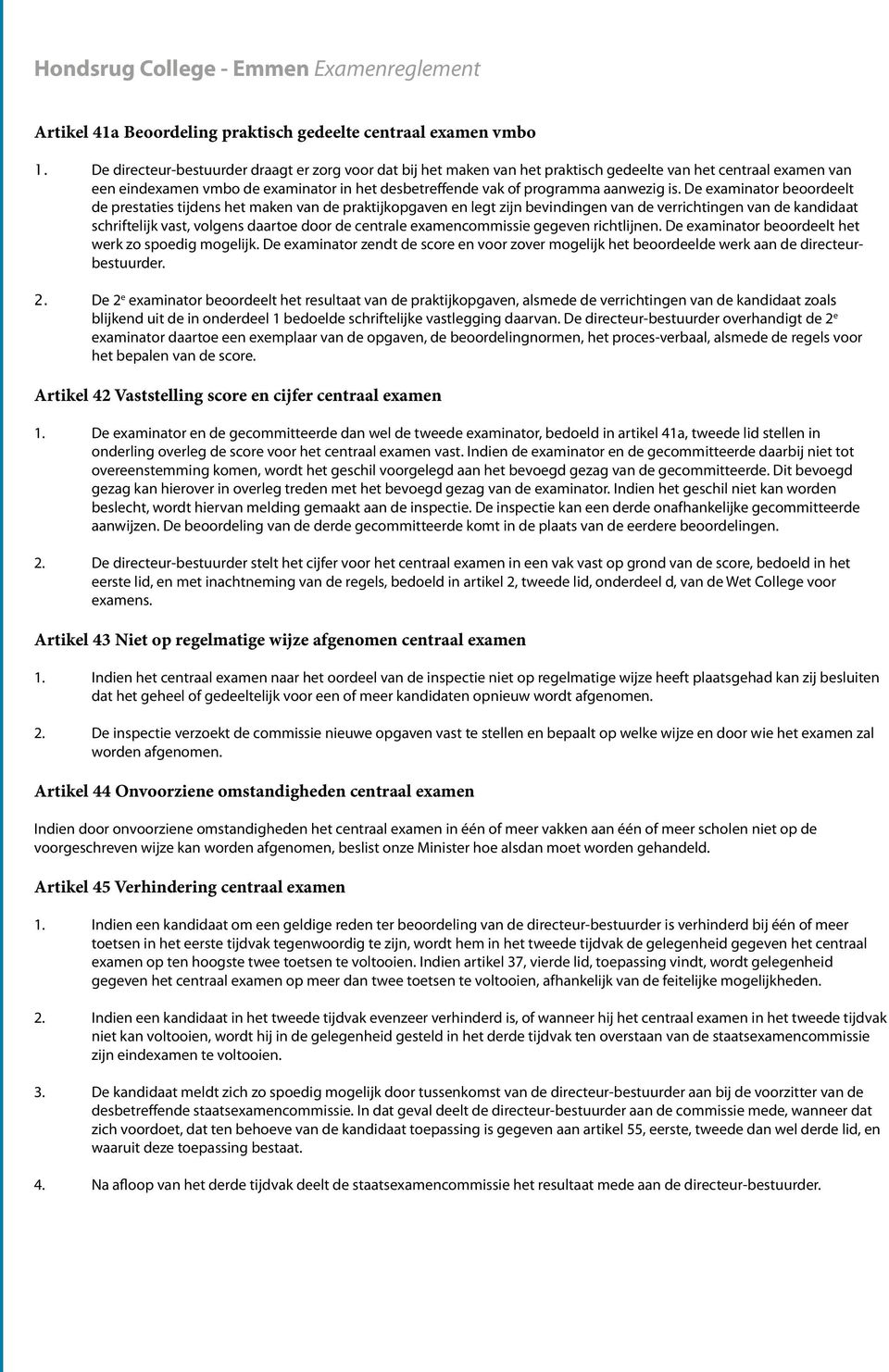 is. De examinator beoordeelt de prestaties tijdens het maken van de praktijkopgaven en legt zijn bevindingen van de verrichtingen van de kandidaat schriftelijk vast, volgens daartoe door de centrale