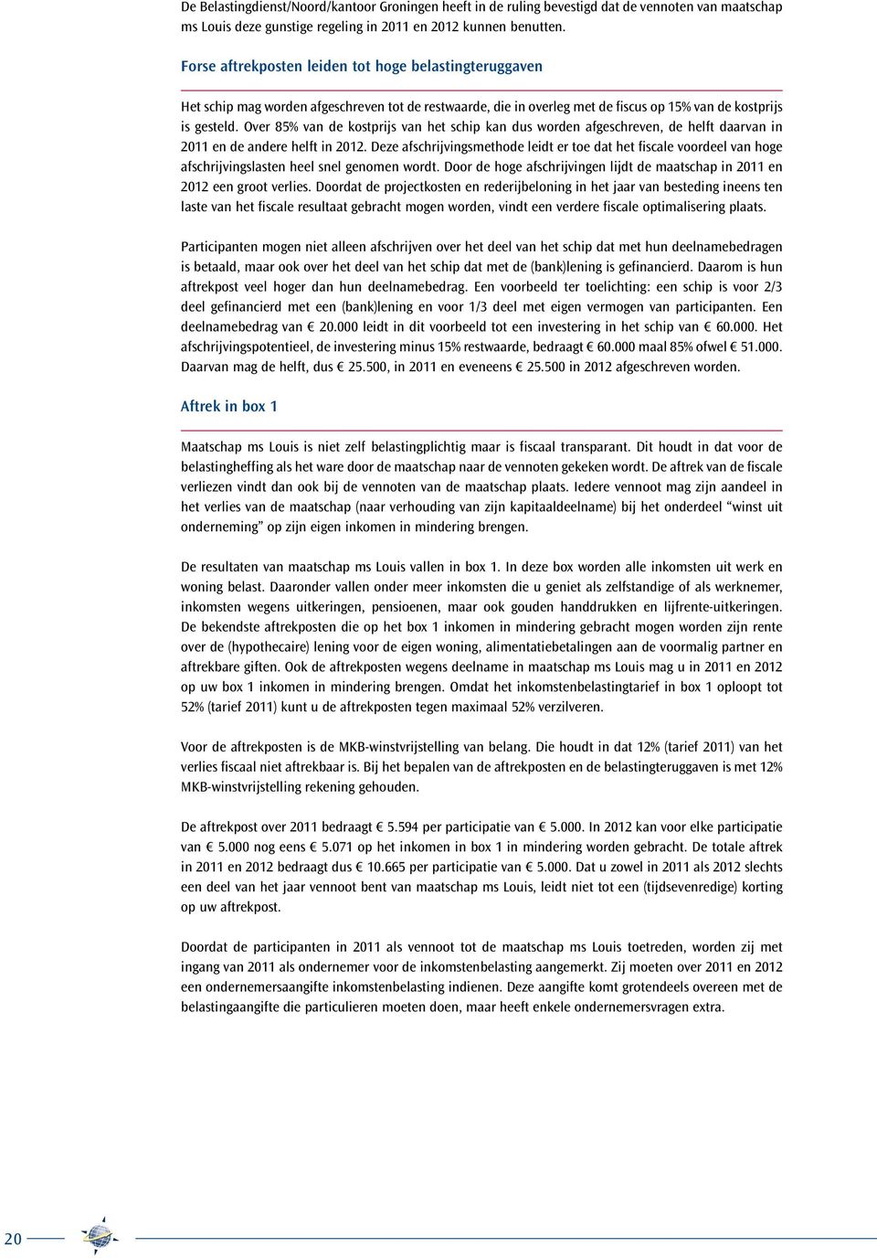 Over 85% van de kostprijs van het schip kan dus worden afgeschreven, de helft daarvan in 2011 en de andere helft in 2012.