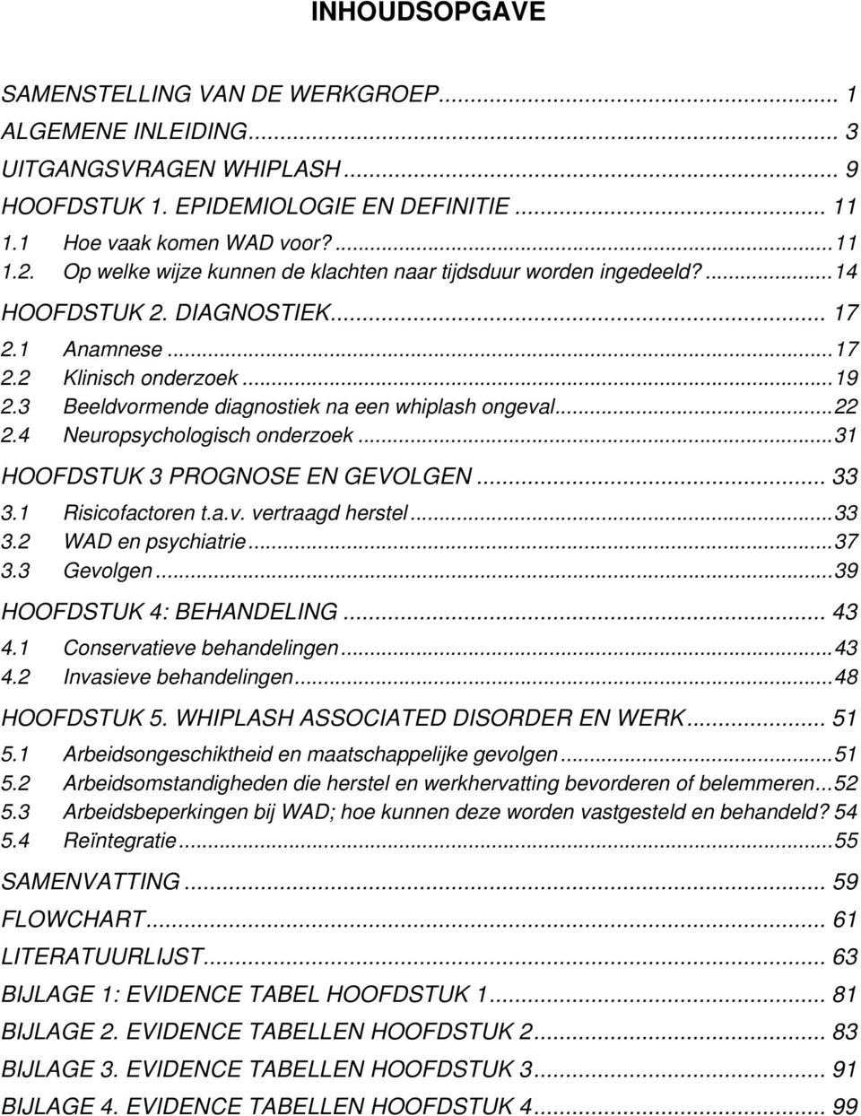 3 eeldvormende diagnostiek na een whiplash ongeval...22 2.4 Neuropsychologisch onderzoek...31 HOOFDSTUK 3 PROGNOSE EN GEVOLGEN... 33 3.1 Risicofactoren t.a.v. vertraagd herstel...33 3.2 WAD en psychiatrie.