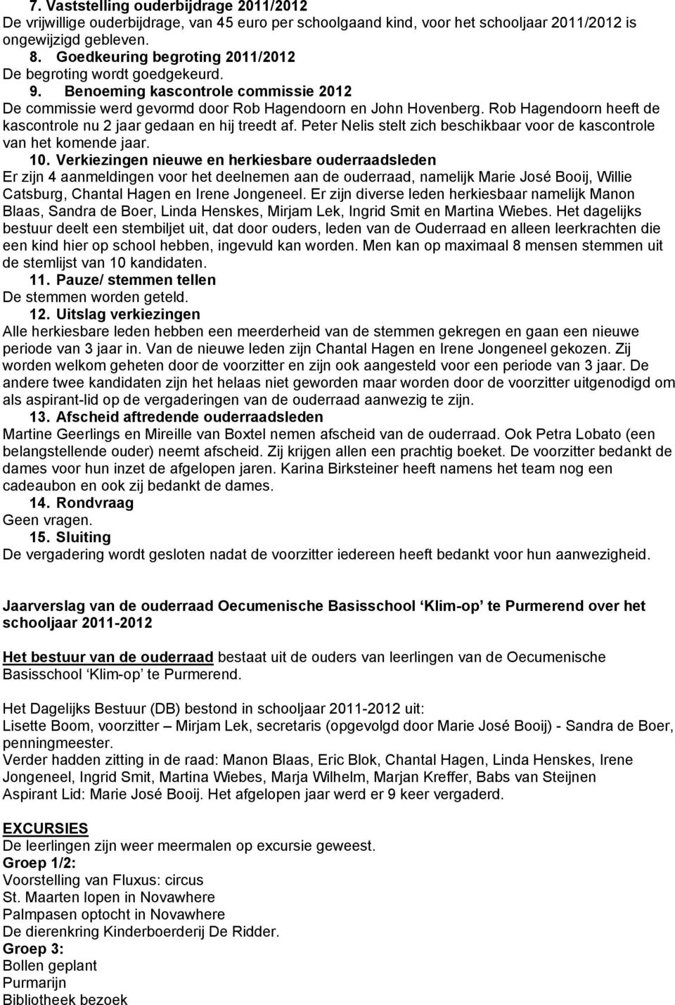 Rob Hagendoorn heeft de kascontrole nu 2 jaar gedaan en hij treedt af. Peter Nelis stelt zich beschikbaar voor de kascontrole van het komende jaar. 10.