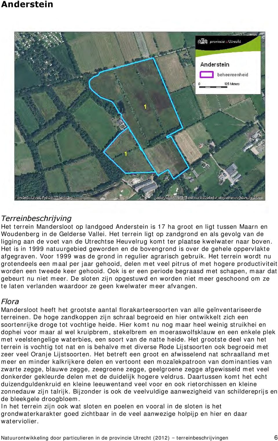 Het is in 1999 natuurgebied geworden en de bovengrond is over de gehele oppervlakte afgegraven. Voor 1999 was de grond in regulier agrarisch gebruik.