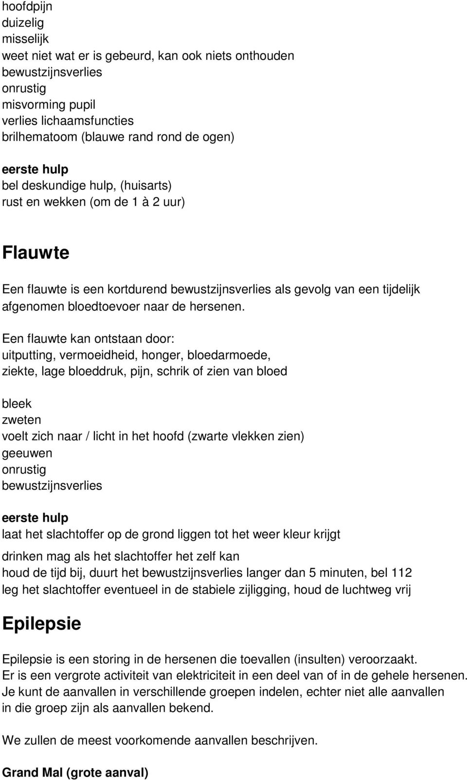 Een flauwte kan ontstaan door: uitputting, vermoeidheid, honger, bloedarmoede, ziekte, lage bloeddruk, pijn, schrik of zien van bloed bleek zweten voelt zich naar / licht in het hoofd (zwarte vlekken