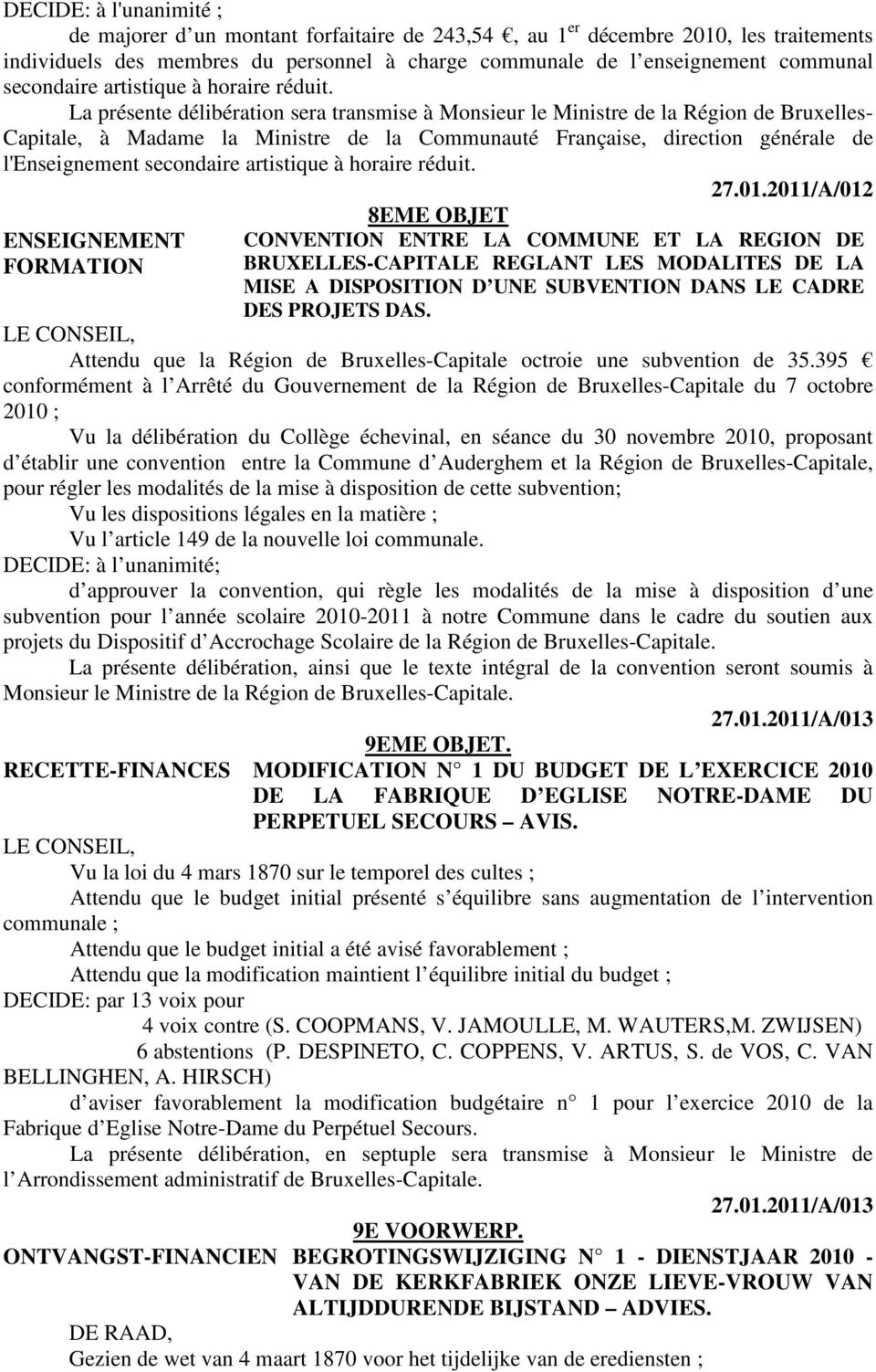 La présente délibération sera transmise à Monsieur le Ministre de la Région de Bruxelles- Capitale, à Madame la Ministre de la Communauté Française, direction générale de l'enseignement  27.01.