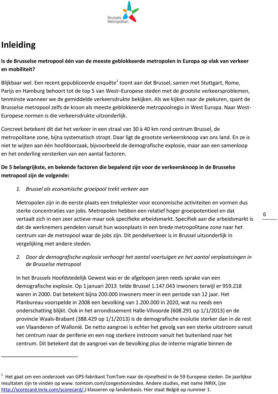 wanneer we de gemiddelde verkeersdrukte bekijken. Als we kijken naar de piekuren, spant de Brusselse metropool zelfs de kroon als meeste geblokkeerde metropoolregio in West Europa.