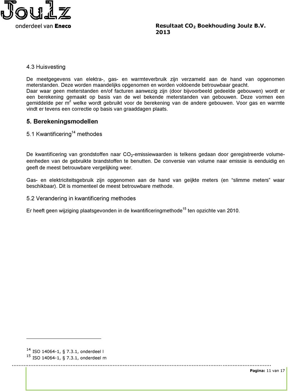 Deze vormen een gemiddelde per m 2 welke wordt gebruikt voor de berekening van de andere gebouwen. Voor gas en warmte vindt er tevens een correctie op basis van graaddagen plaats. 5.