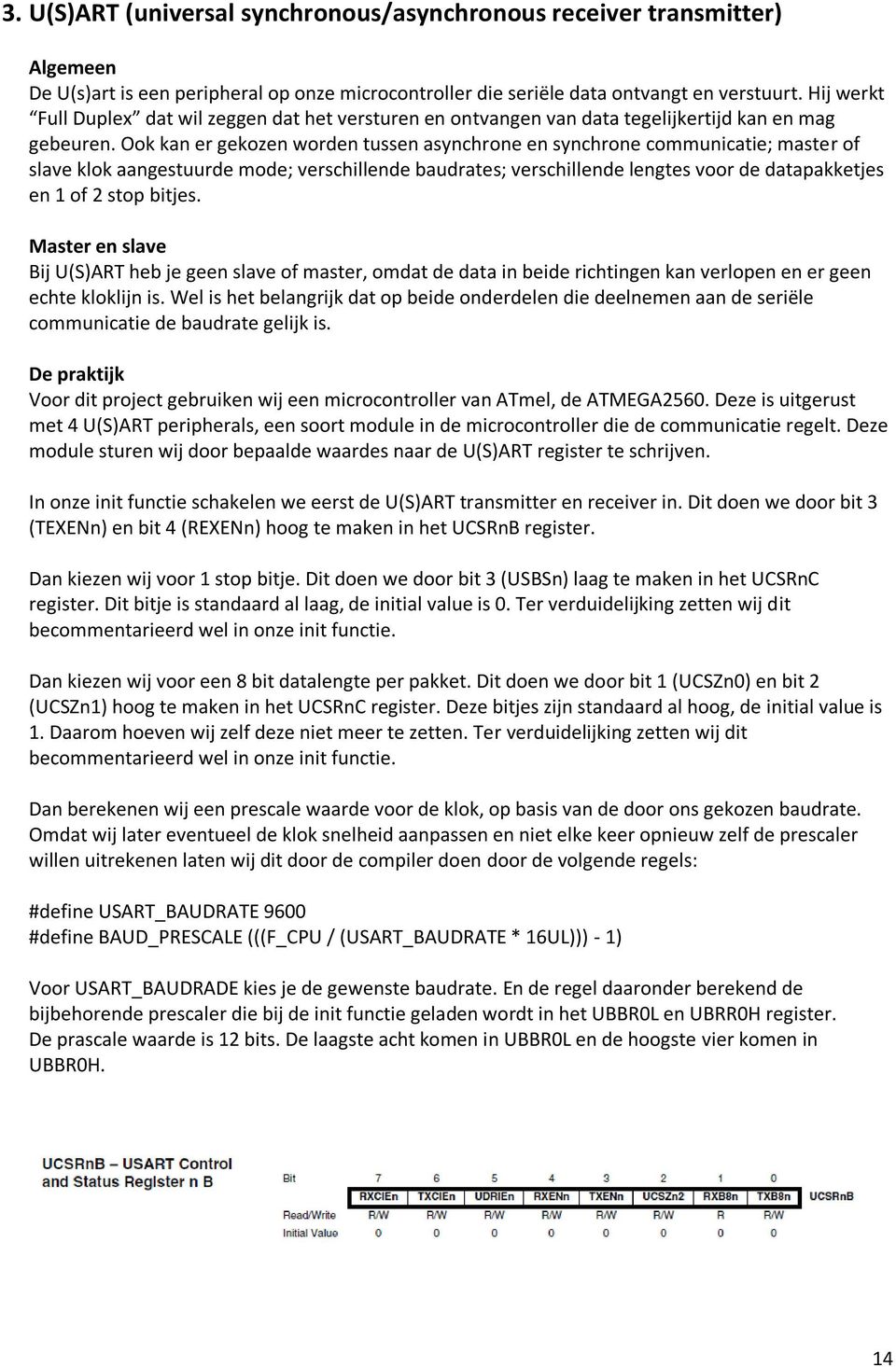 Ook kan er gekozen worden tussen asynchrone en synchrone communicatie; master of slave klok aangestuurde mode; verschillende baudrates; verschillende lengtes voor de datapakketjes en 1 of 2 stop