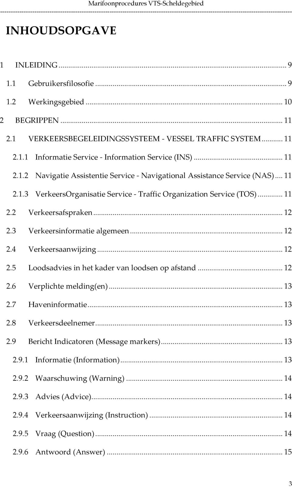 3 Verkeersinformatie algemeen... 12 2.4 Verkeersaanwijzing... 12 2.5 Loodsadvies in het kader van loodsen op afstand... 12 2.6 Verplichte melding(en)... 13 2.7 Haveninformatie... 13 2.8 Verkeersdeelnemer.