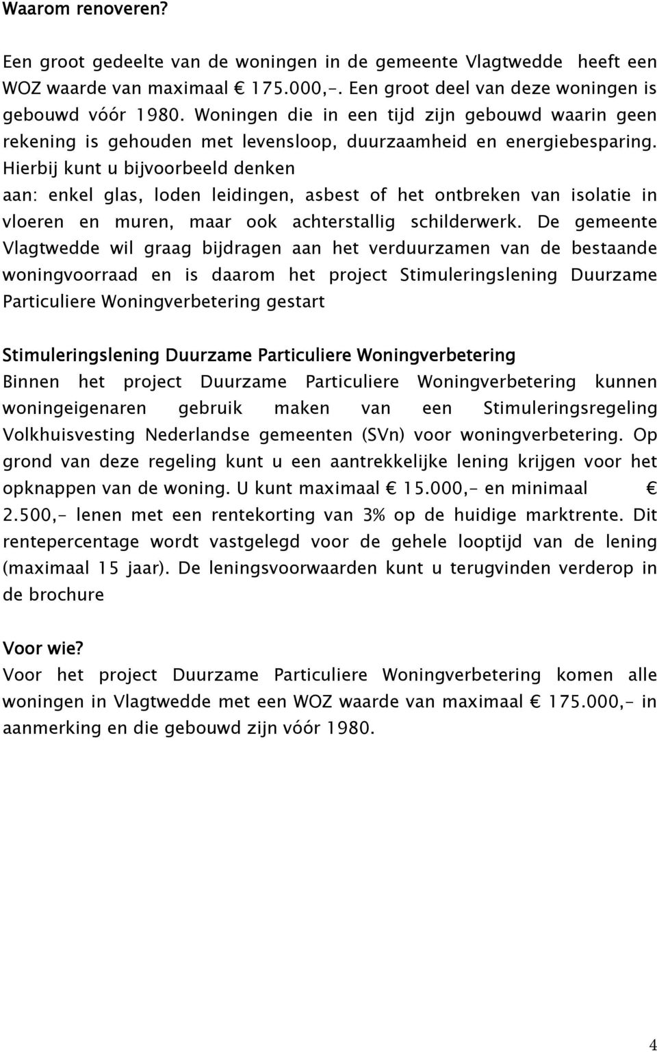 Hierbij kunt u bijvoorbeeld denken aan: enkel glas, loden leidingen, asbest of het ontbreken van isolatie in vloeren en muren, maar ook achterstallig schilderwerk.