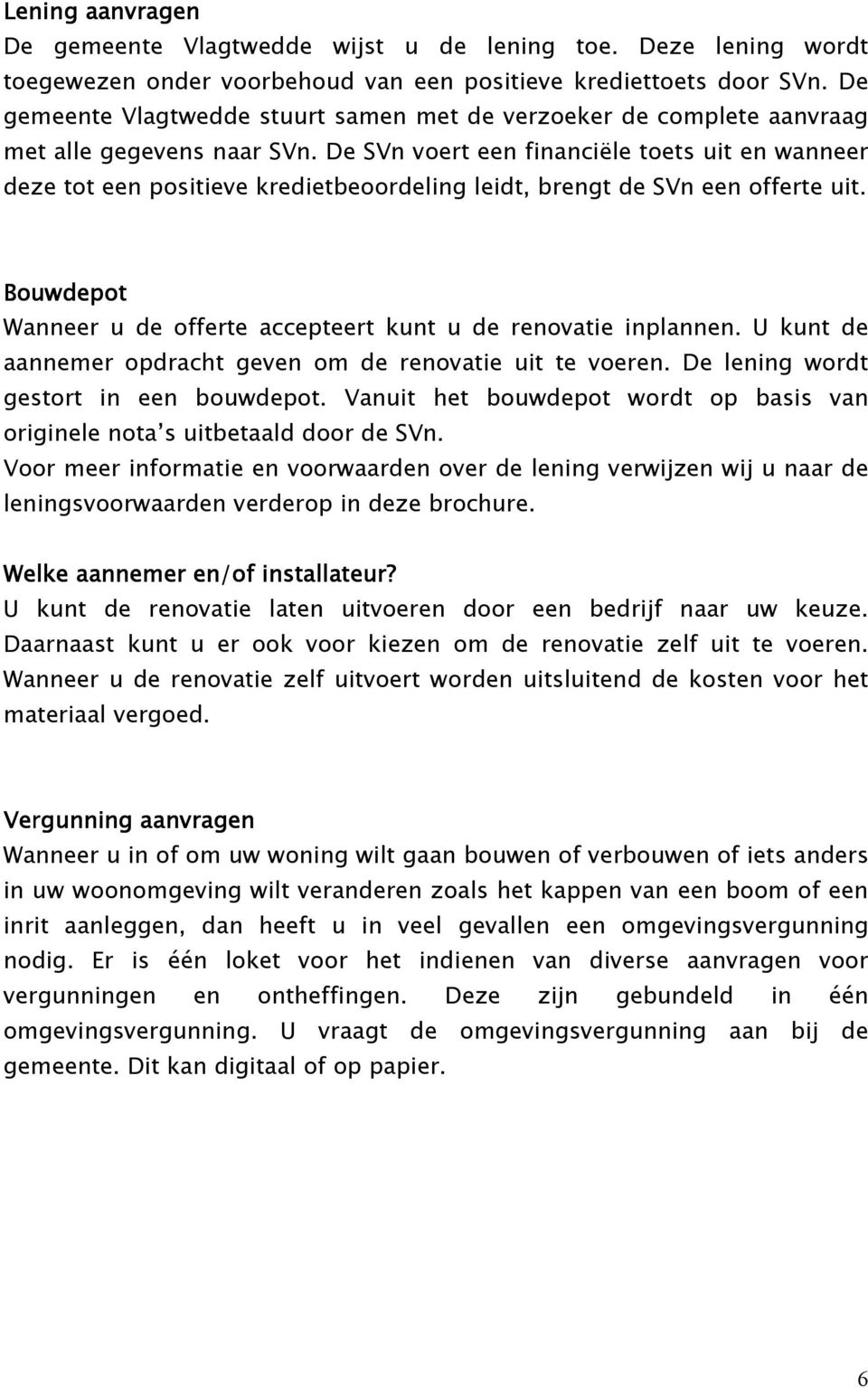 De SVn voert een financiële toets uit en wanneer deze tot een positieve kredietbeoordeling leidt, brengt de SVn een offerte uit.