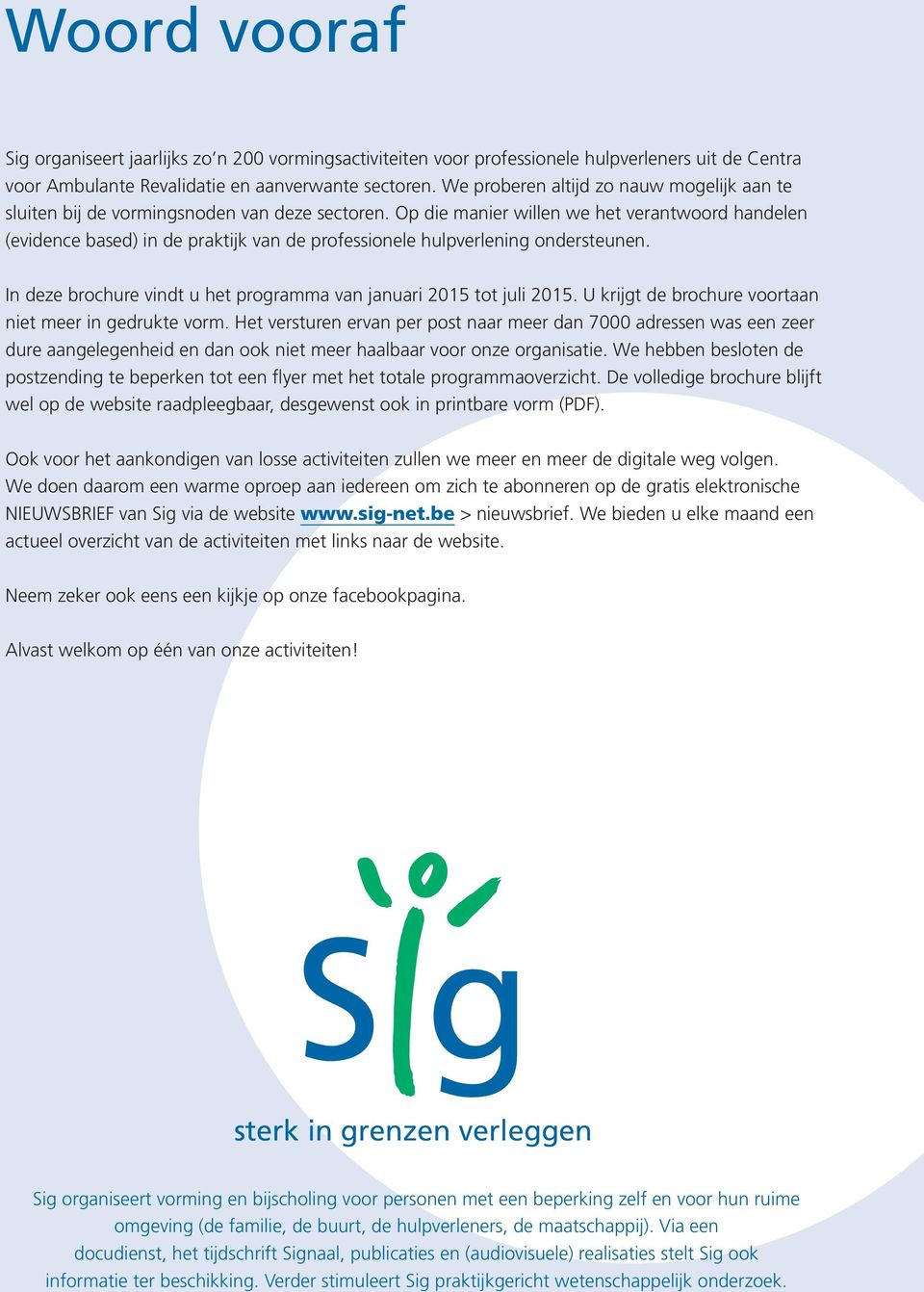 Op die manier willen we het verantwoord handelen (evidence based) in de praktijk van de professionele hulpverlening ondersteunen. In deze brochure vindt u het programma van januari 2015 tot juli 2015.