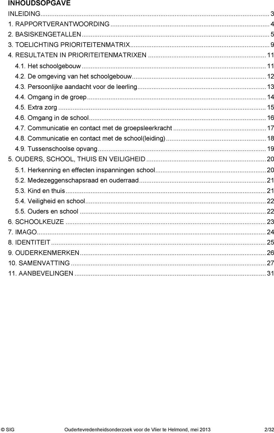 8. Communicatie en contact met de school(leiding)...18 4.9. Tussenschoolse opvang... 19 5. OUDERS, SCHOOL, THUIS EN VEILIGHEID...20 5.1. Herkenning en effecten inspanningen school...20 5.2. Medezeggenschapsraad en ouderraad.