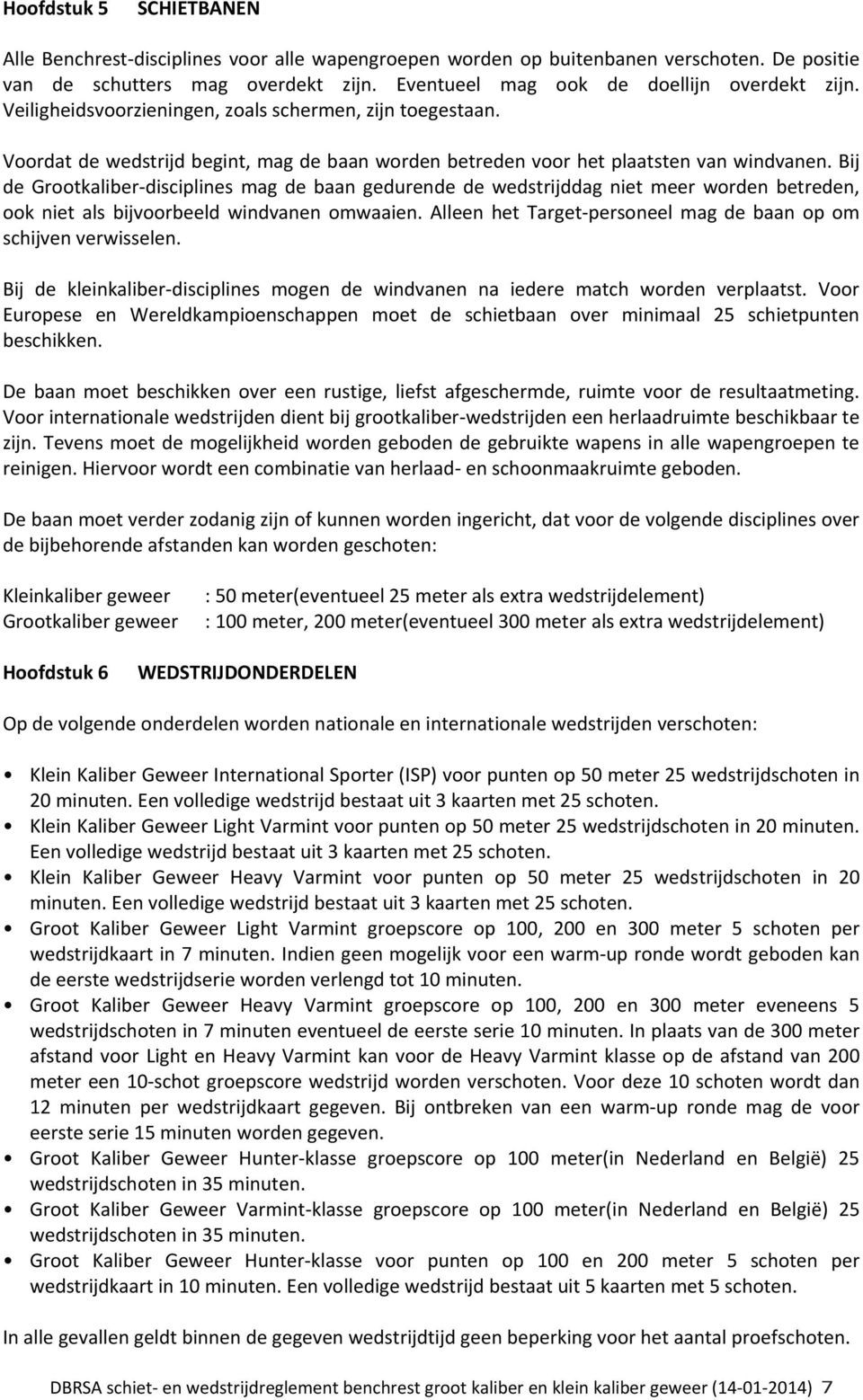 Bij de Grootkaliber disciplines mag de baan gedurende de wedstrijddag niet meer worden betreden, ook niet als bijvoorbeeld windvanen omwaaien.