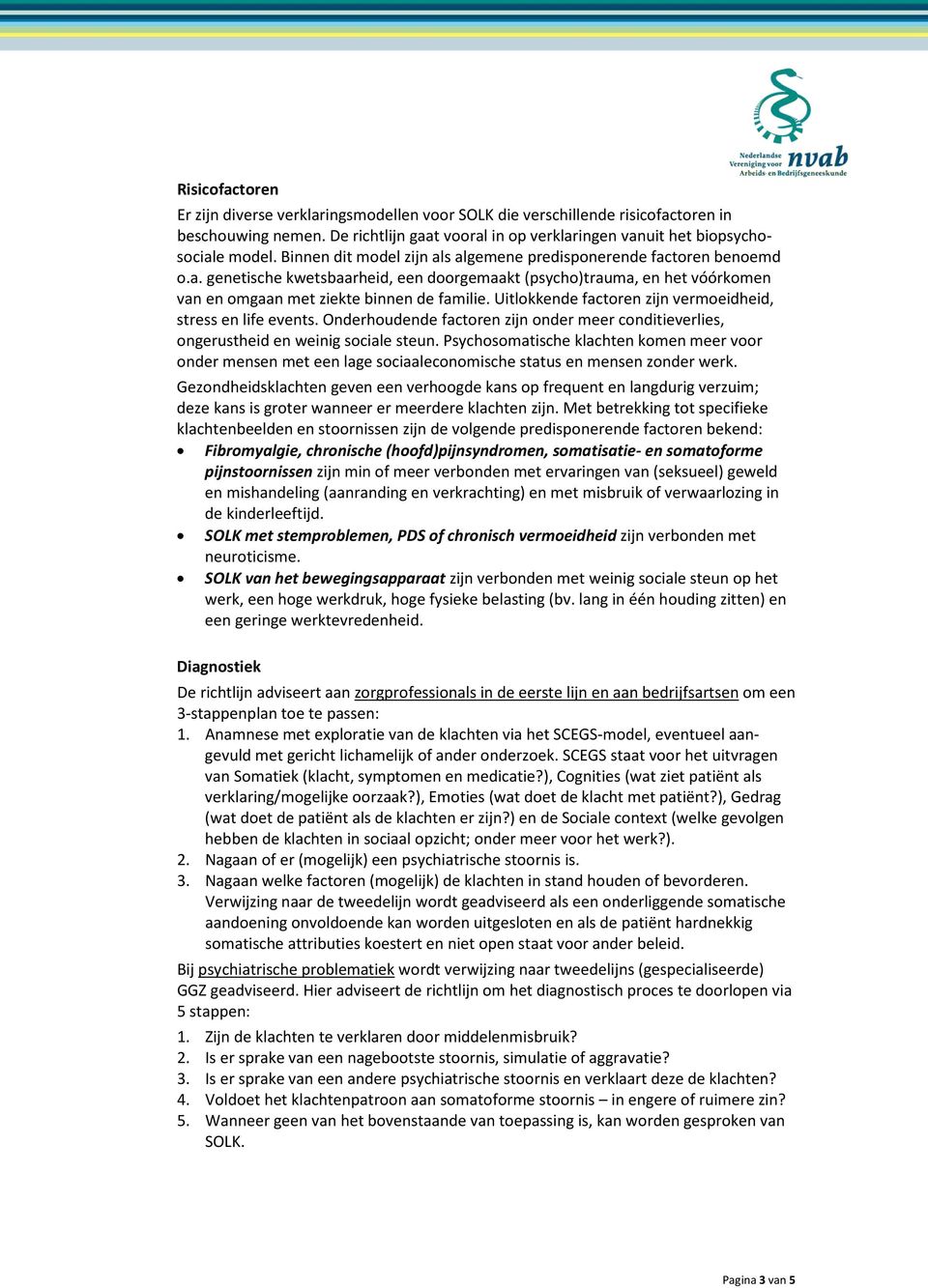 Uitlokkende factoren zijn vermoeidheid, stress en life events. Onderhoudende factoren zijn onder meer conditieverlies, ongerustheid en weinig sociale steun.